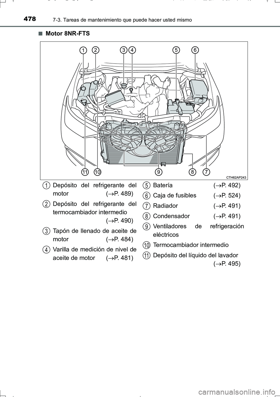 TOYOTA AURIS TOURING SPORTS 2017  Manual del propietario (in Spanish) 4787-3. Tareas de mantenimiento que puede hacer usted mismo
UK_AURIS_Touring_Sport_ES (OM12L16S)■
Motor 8NR-FTS
Depósito del refrigerante del
motor (P. 489)
Depósito del refrigerante del
termoc