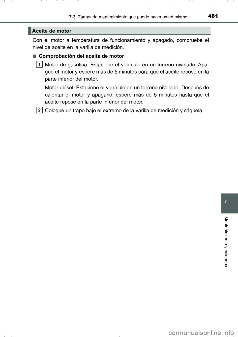 TOYOTA AURIS TOURING SPORTS 2017  Manual del propietario (in Spanish) 4817-3. Tareas de mantenimiento que puede hacer usted mismo
7
Mantenimiento y cuidados
UK_AURIS_Touring_Sport_ES (OM12L16S)
Con el motor a temperatura de funcionamiento y apagado, compruebe el
nivel d
