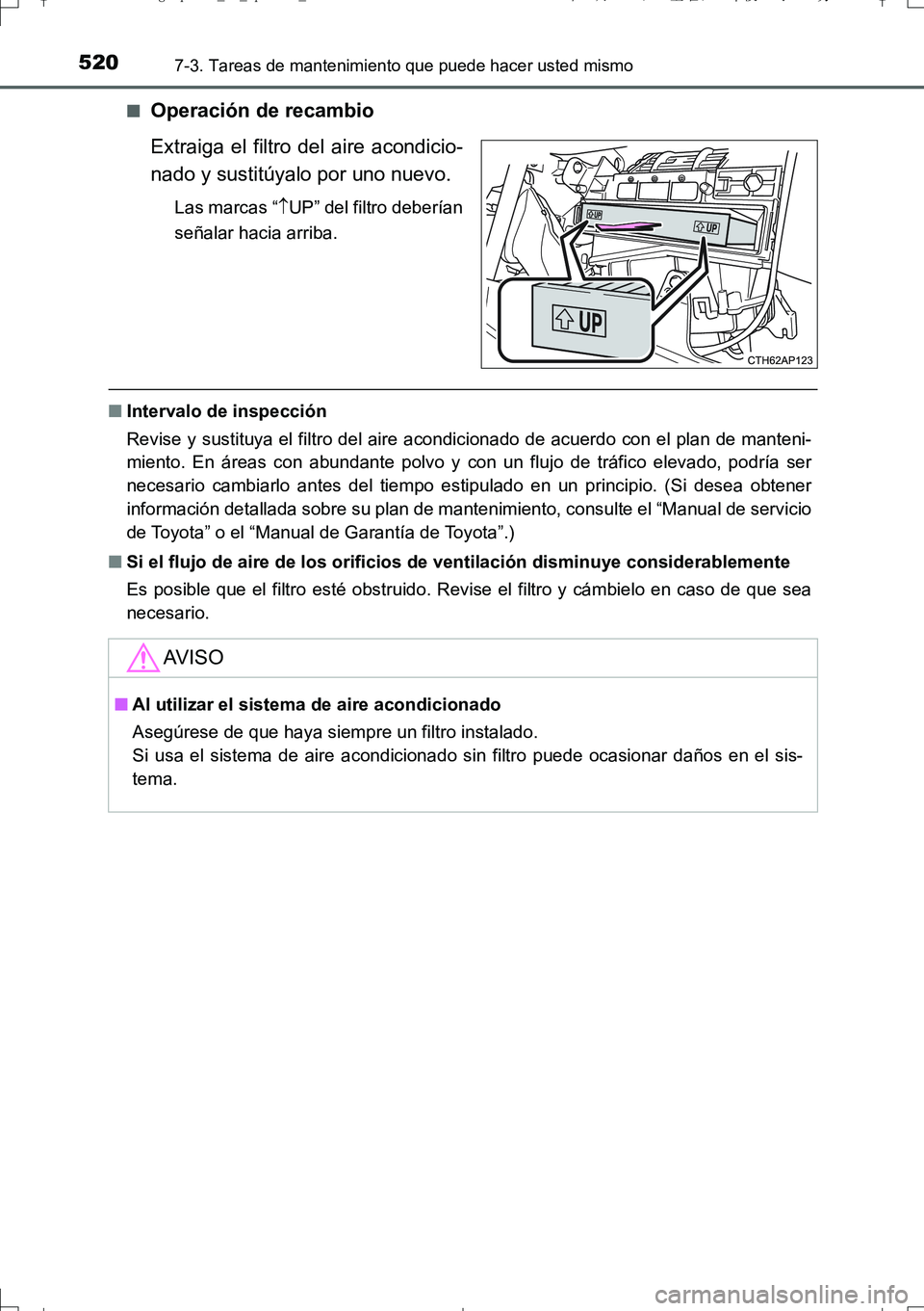 TOYOTA AURIS TOURING SPORTS 2017  Manual del propietario (in Spanish) 5207-3. Tareas de mantenimiento que puede hacer usted mismo
UK_AURIS_Touring_Sport_ES (OM12L16S)■
Operación de recambio
Extraiga el filtro del aire acondicio-
nado y sustitúyalo por uno nuevo.
Las