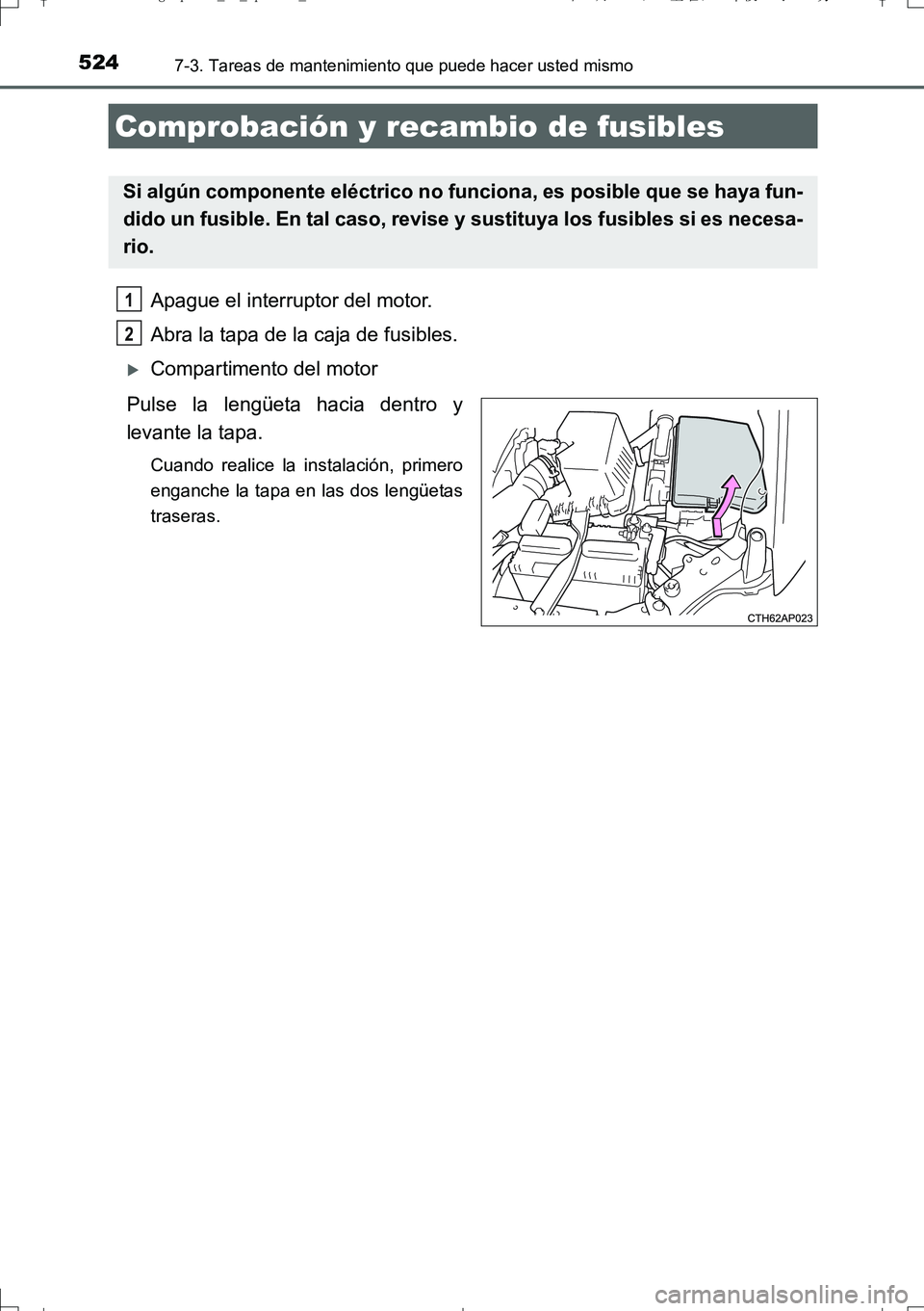TOYOTA AURIS TOURING SPORTS 2017  Manual del propietario (in Spanish) 5247-3. Tareas de mantenimiento que puede hacer usted mismo
UK_AURIS_Touring_Sport_ES (OM12L16S)
Apague el interruptor del motor. 
Abra la tapa de la caja de fusibles. 
Compartimento del motor
Puls