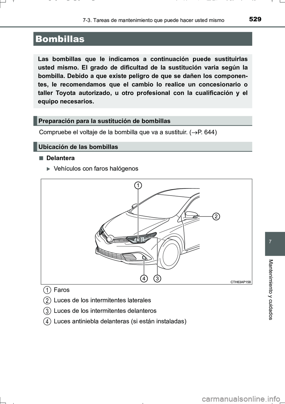 TOYOTA AURIS TOURING SPORTS 2017  Manual del propietario (in Spanish) 5297-3. Tareas de mantenimiento que puede hacer usted mismo
7
Mantenimiento y cuidados
UK_AURIS_Touring_Sport_ES (OM12L16S)
Compruebe el voltaje de la bombilla que va a sustituir. (P. 644)
■Delan
