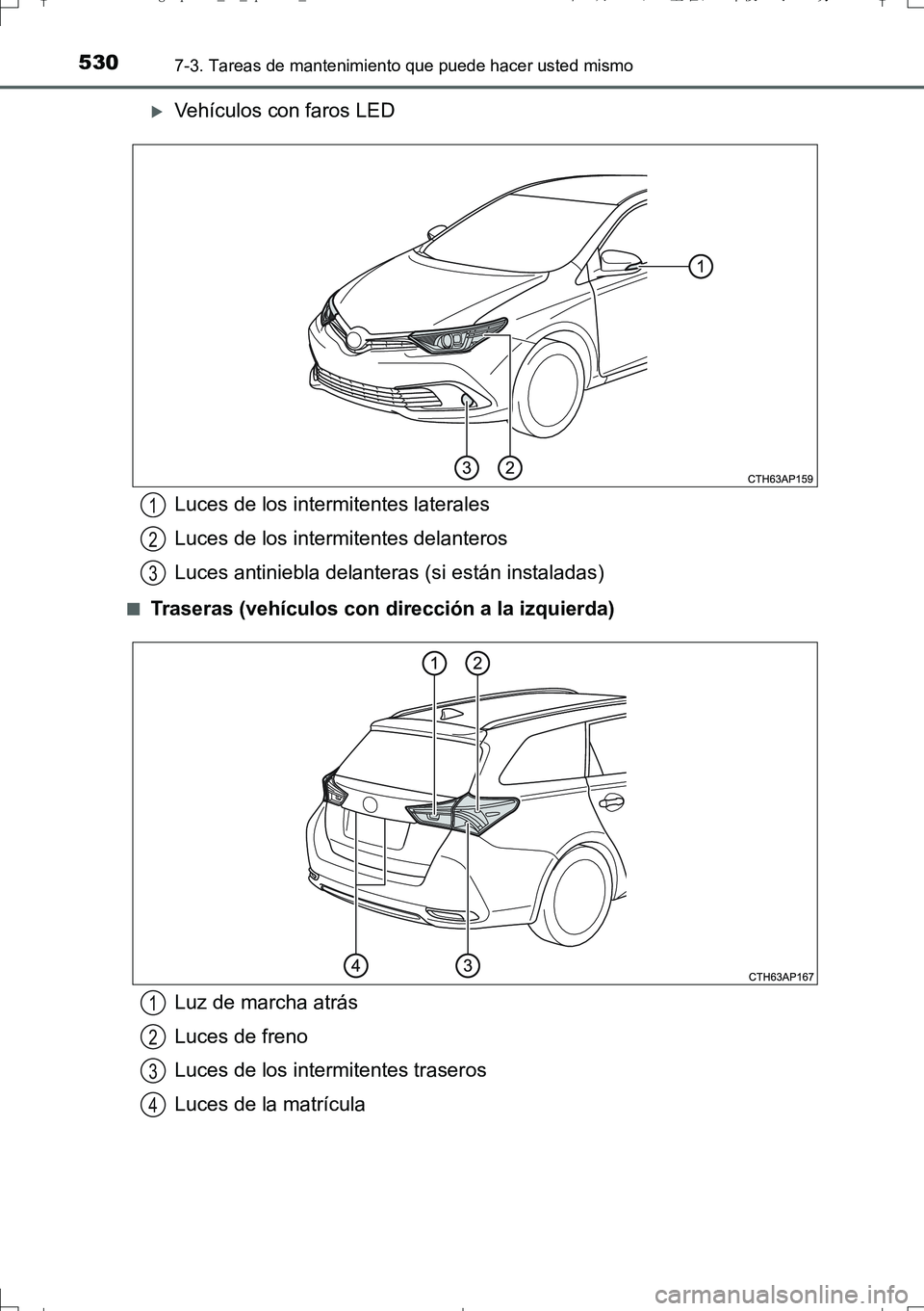 TOYOTA AURIS TOURING SPORTS 2017  Manual del propietario (in Spanish) 5307-3. Tareas de mantenimiento que puede hacer usted mismo
UK_AURIS_Touring_Sport_ES (OM12L16S)
Vehículos con faros LED
■Traseras (vehículos con dirección a la izquierda)
Luces de los intermi
