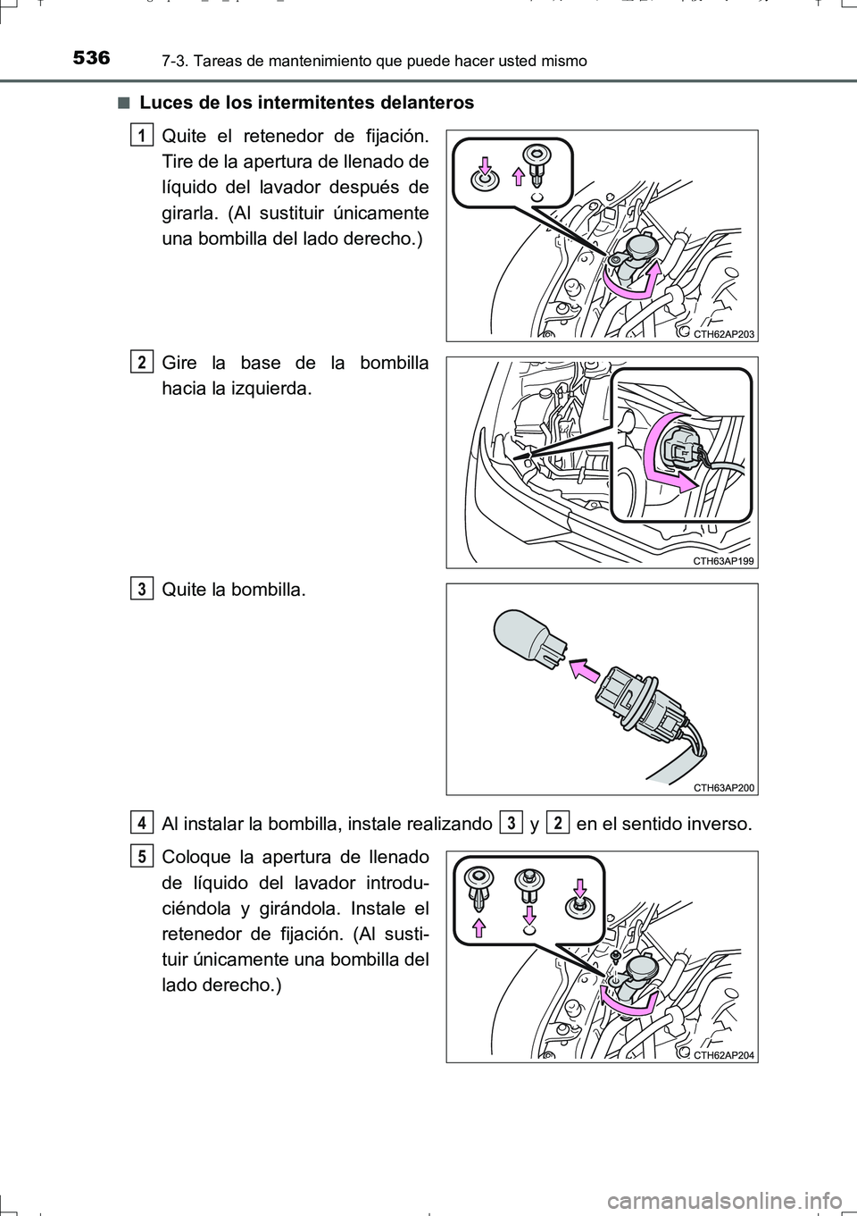 TOYOTA AURIS TOURING SPORTS 2017  Manual del propietario (in Spanish) 5367-3. Tareas de mantenimiento que puede hacer usted mismo
UK_AURIS_Touring_Sport_ES (OM12L16S)■
Luces de los intermitentes delanteros
Quite el retenedor de fijación.
Tire de la apertura de llenad