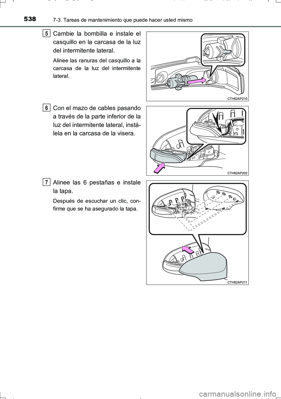 TOYOTA AURIS TOURING SPORTS 2017  Manual del propietario (in Spanish) 5387-3. Tareas de mantenimiento que puede hacer usted mismo
UK_AURIS_Touring_Sport_ES (OM12L16S)
Cambie la bombilla e instale el
casquillo en la carcasa de la luz
del intermitente lateral.
Alinee las 