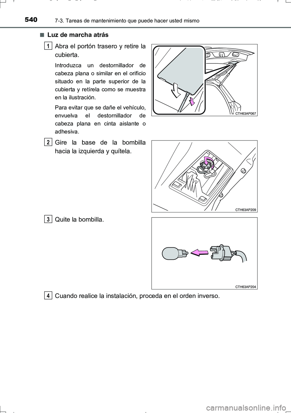 TOYOTA AURIS TOURING SPORTS 2017  Manual del propietario (in Spanish) 5407-3. Tareas de mantenimiento que puede hacer usted mismo
UK_AURIS_Touring_Sport_ES (OM12L16S)■
Luz de marcha atrás
Abra el portón trasero y retire la
cubierta.
Introduzca un destornillador de
c