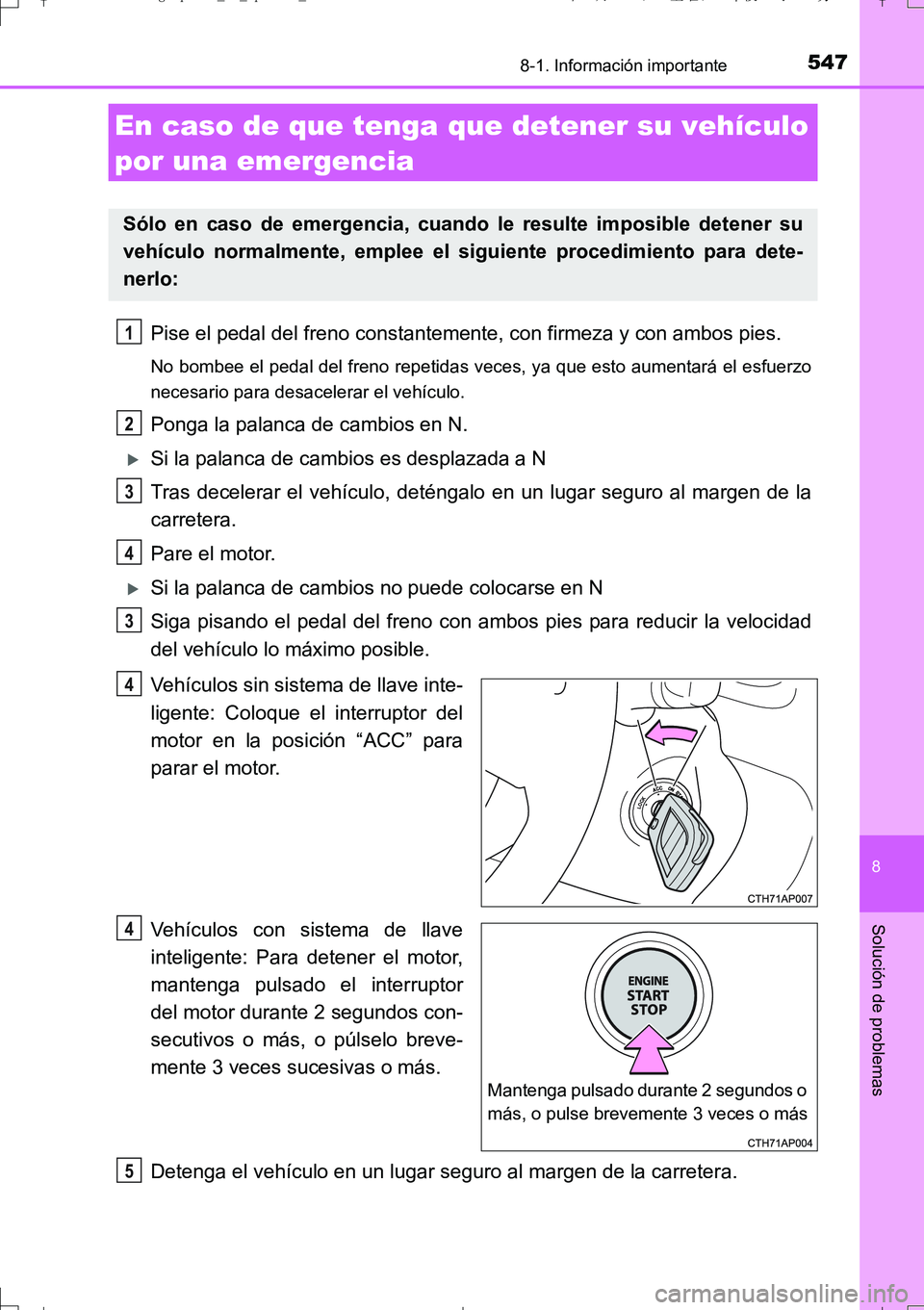 TOYOTA AURIS TOURING SPORTS 2017  Manual del propietario (in Spanish) 5478-1. Información importante
8
Solución de problemas
UK_AURIS_Touring_Sport_ES (OM12L16S)
Pise el pedal del freno constantemente, con firmeza y con ambos pies.
No bombee el pedal del freno repetid