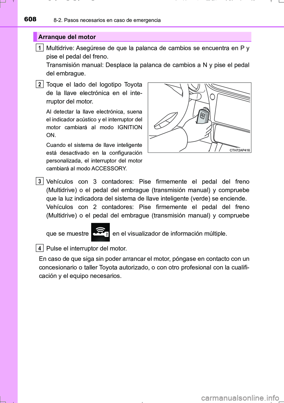 TOYOTA AURIS TOURING SPORTS 2017  Manual del propietario (in Spanish) 6088-2. Pasos necesarios en caso de emergencia
UK_AURIS_Touring_Sport_ES (OM12L16S)
Multidrive: Asegúrese de que la palanca de cambios se encuentra en P y
pise el pedal del freno. 
Transmisión manua