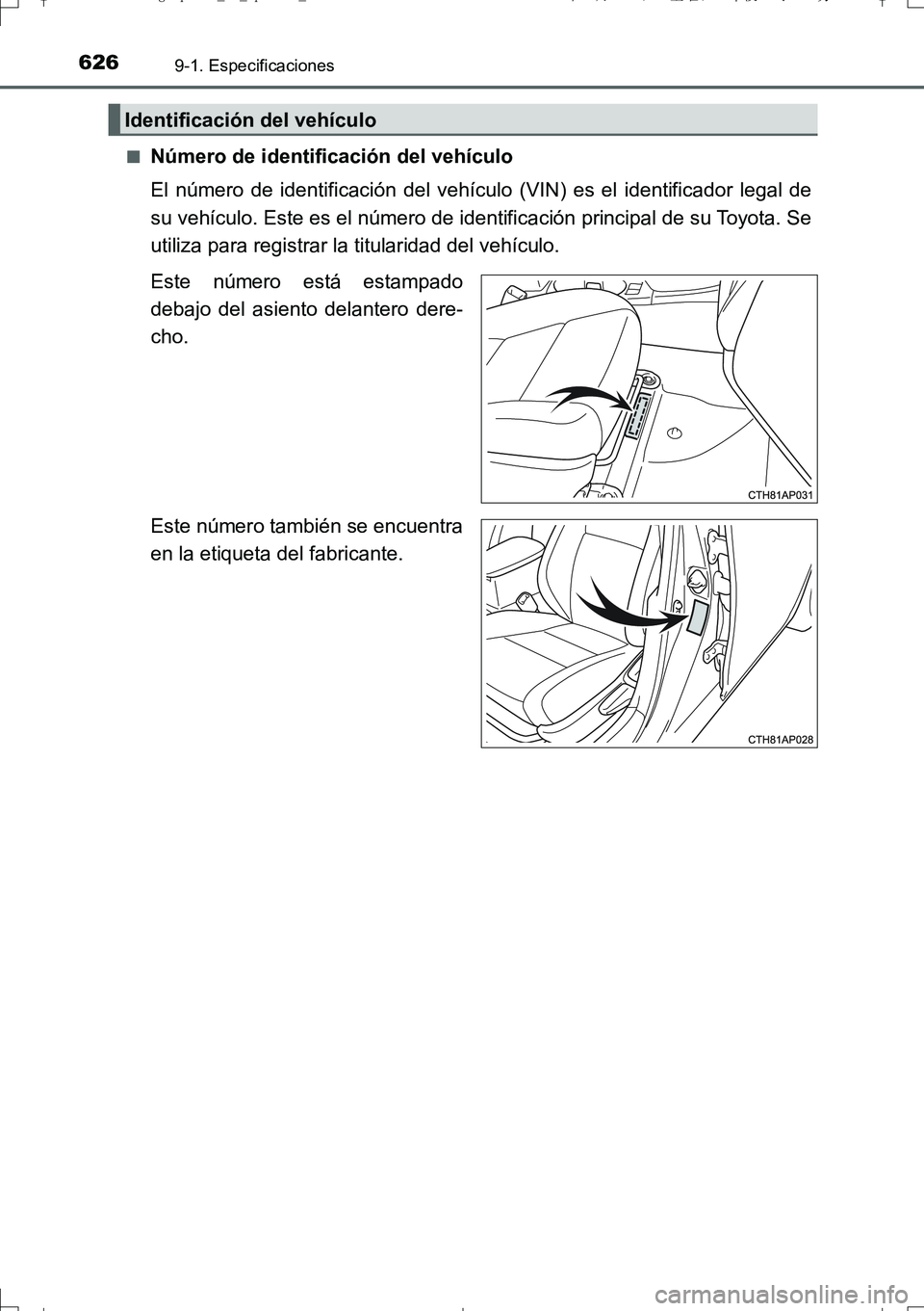 TOYOTA AURIS TOURING SPORTS 2017  Manual del propietario (in Spanish) 6269-1. Especificaciones
UK_AURIS_Touring_Sport_ES (OM12L16S)■
Número de identificación del vehículo
El número de identificación del vehículo (VIN) es el identificador legal de
su vehículo. E