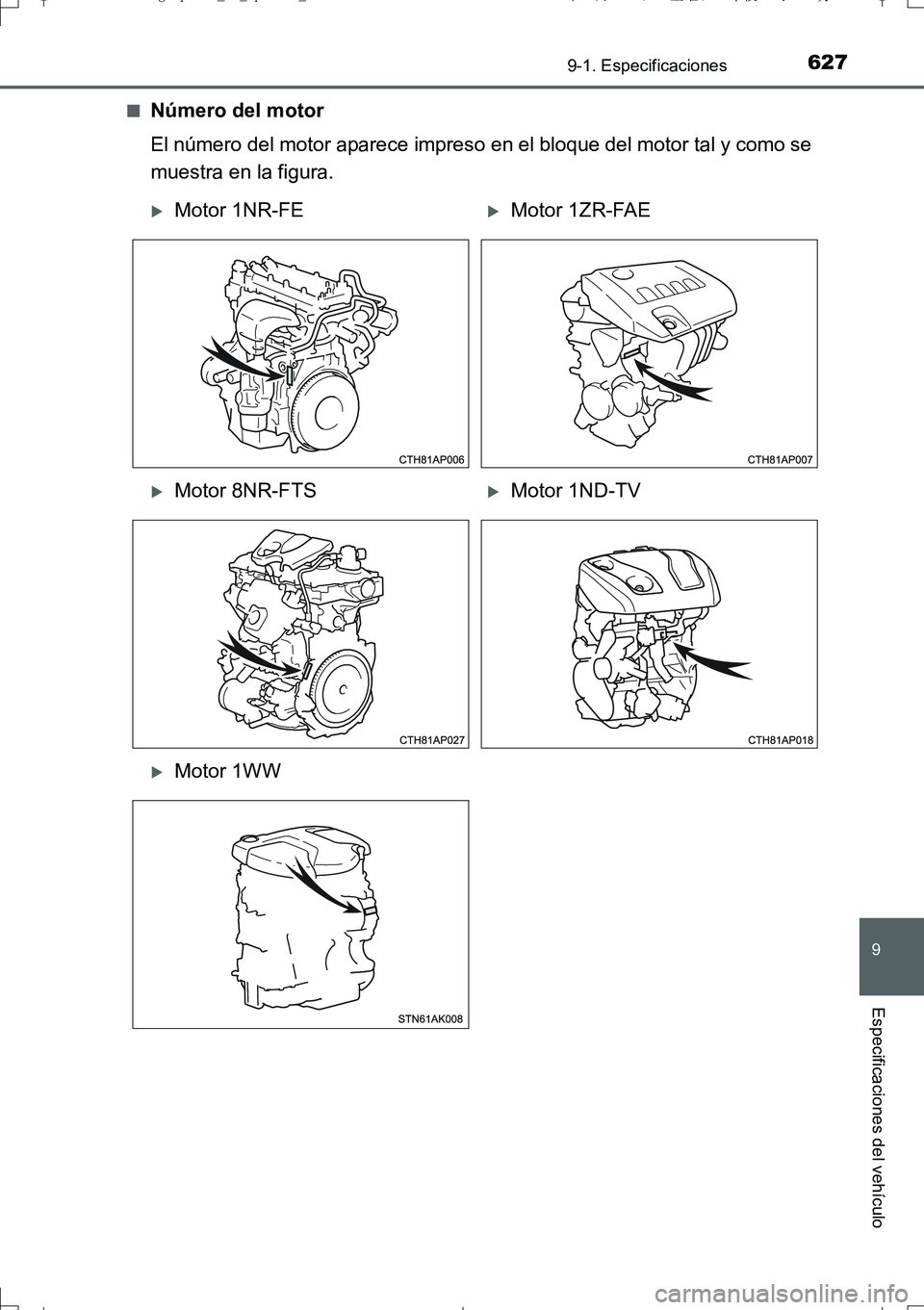 TOYOTA AURIS TOURING SPORTS 2017  Manual del propietario (in Spanish) 627
9
9-1. Especificaciones
Especificaciones del vehículo
UK_AURIS_Touring_Sport_ES (OM12L16S)■
Número del motor
El número del motor aparece impreso en el bloque del motor tal y como se
muestra e