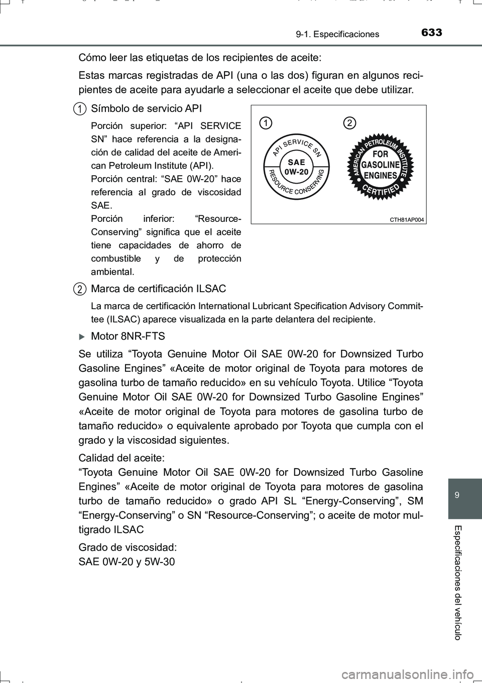 TOYOTA AURIS TOURING SPORTS 2017  Manual del propietario (in Spanish) 633
9
9-1. Especificaciones
Especificaciones del vehículo
UK_AURIS_Touring_Sport_ES (OM12L16S)
Cómo leer las etiquetas de los recipientes de aceite:
Estas marcas registradas de API (una o las dos) f