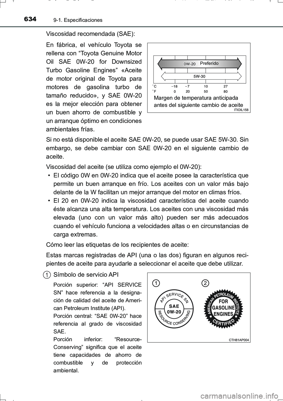 TOYOTA AURIS TOURING SPORTS 2017  Manual del propietario (in Spanish) 6349-1. Especificaciones
UK_AURIS_Touring_Sport_ES (OM12L16S)
Viscosidad recomendada (SAE):
En fábrica, el vehículo Toyota se
rellena con “Toyota Genuine Motor
Oil SAE 0W-20 for Downsized
Turbo Ga