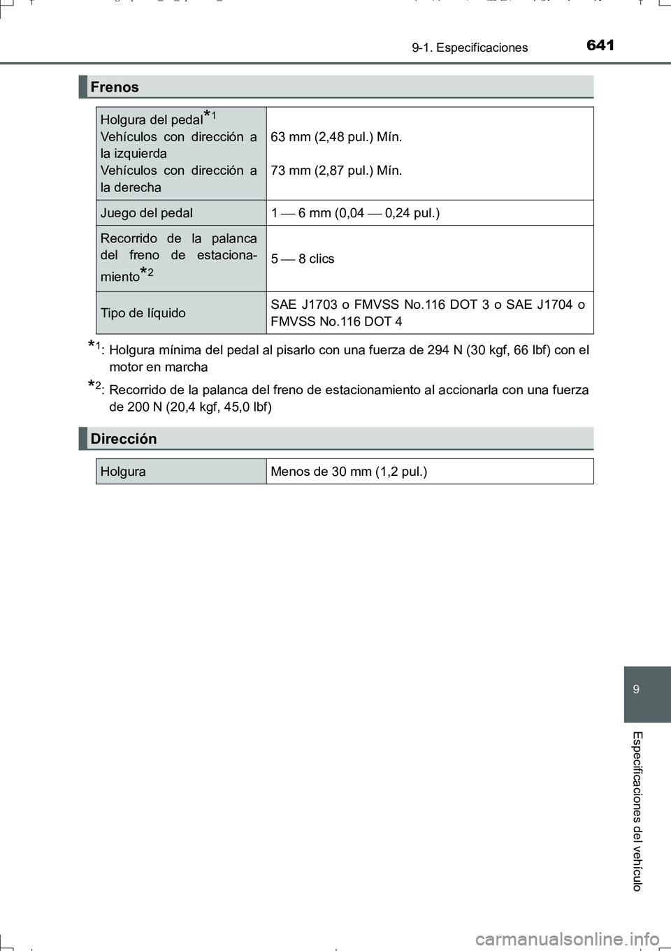 TOYOTA AURIS TOURING SPORTS 2017  Manual del propietario (in Spanish) 641
9
9-1. Especificaciones
Especificaciones del vehículo
UK_AURIS_Touring_Sport_ES (OM12L16S)
*1: Holgura mínima del pedal al pisarlo con una fuerza de 294 N (30 kgf, 66 lbf) con el
motor en marcha