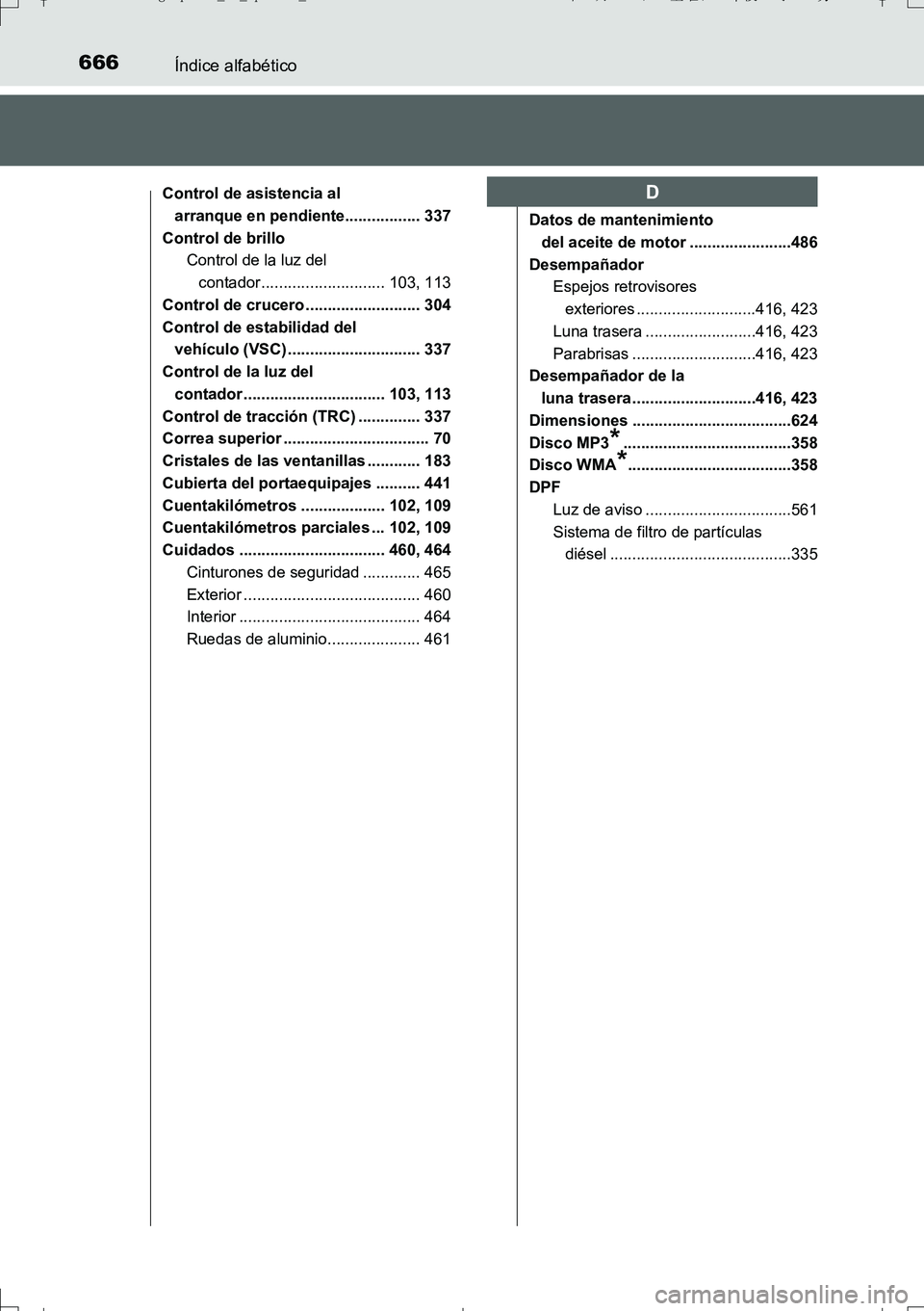 TOYOTA AURIS TOURING SPORTS 2017  Manual del propietario (in Spanish) 666Índice alfabético
UK_AURIS_Touring_Sport_ES (OM12L16S)
Control de asistencia al 
arranque en pendiente................. 337
Control de brillo
Control de la luz del 
contador......................