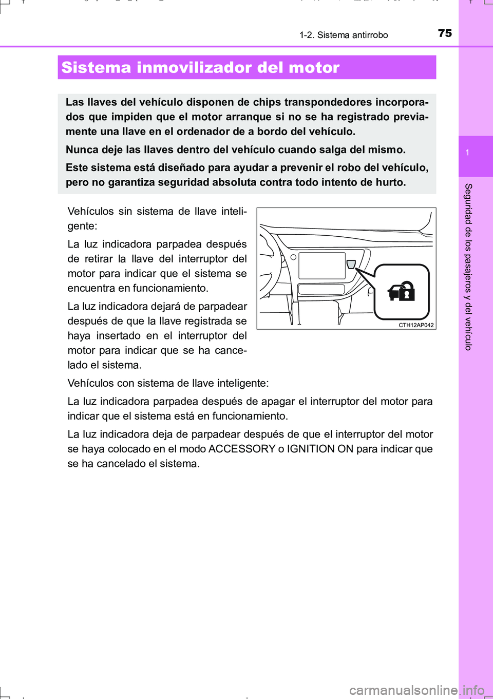 TOYOTA AURIS TOURING SPORTS 2017  Manual del propietario (in Spanish) 75
1
Seguridad de los pasajeros y del vehículo
UK_AURIS_Touring_Sport_ES (OM12L16S)
1-2. Sistema antirrobo
Vehículos sin sistema de llave inteli-
gente:
La luz indicadora parpadea después
de retira