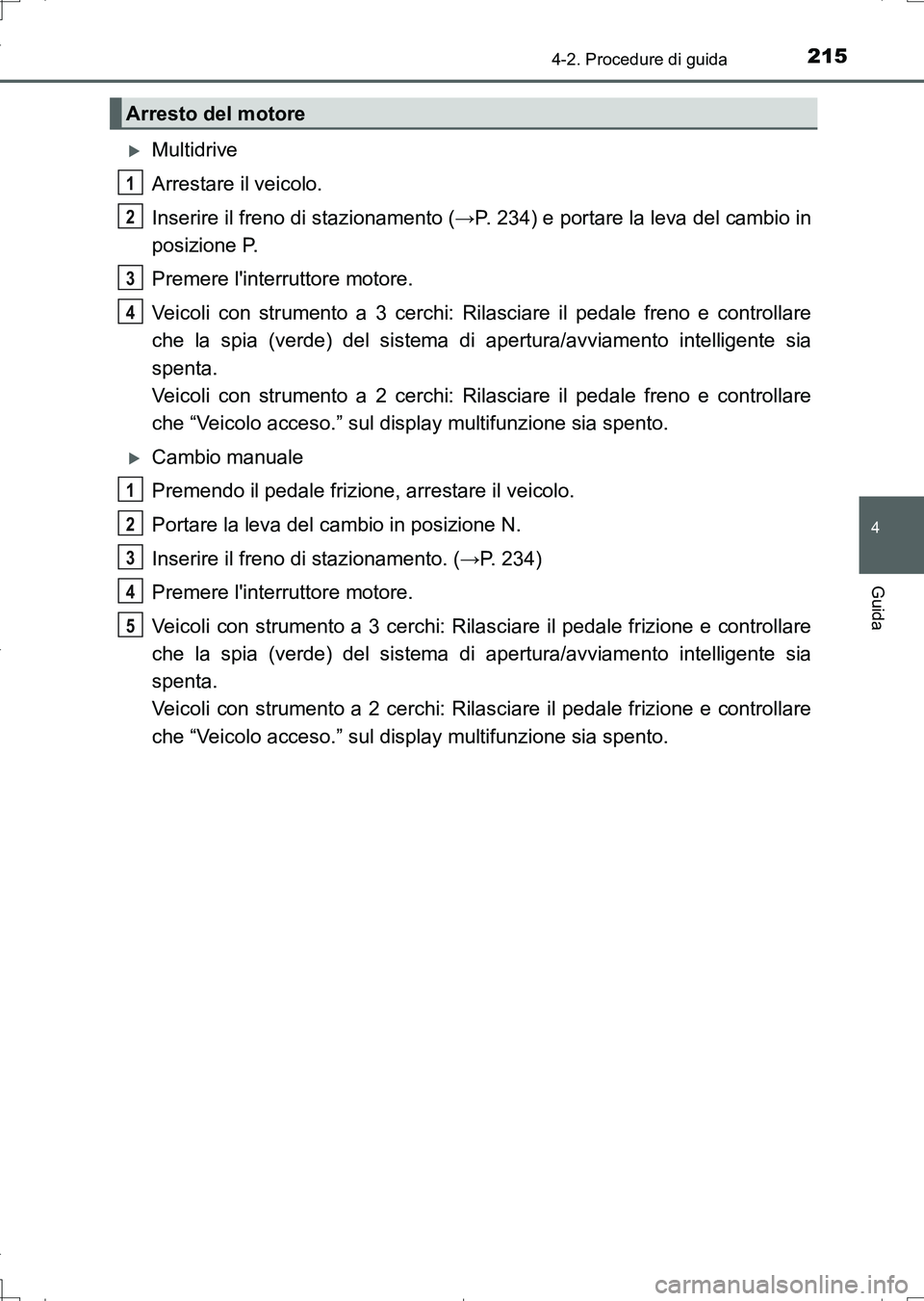 TOYOTA AURIS TOURING SPORTS 2017 Manuale duso (in Italian) 2154-2. Procedure di guida
4
Guida
UK_AURIS_Touring_Sports_EL (OM12L17L)
Multidrive
Arrestare il veicolo.
Inserire il freno di stazionamento (→P. 234) e portare la leva del cambio in
posizione P. TOYOTA AURIS TOURING SPORTS 2017 Manuale duso (in Italian) 2154-2. Procedure di guida
4
Guida
UK_AURIS_Touring_Sports_EL (OM12L17L)
Multidrive
Arrestare il veicolo.
Inserire il freno di stazionamento (→P. 234) e portare la leva del cambio in
posizione P.