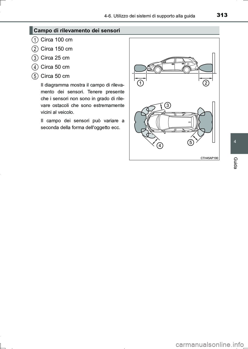 TOYOTA AURIS TOURING SPORTS 2017  Manuale duso (in Italian) 3134-6. Utilizzo dei sistemi di supporto alla guida
4
Guida
UK_AURIS_Touring_Sports_EL (OM12L17L)
Circa 100 cm
Circa 150 cm
Circa 25 cm
Circa 50 cm
Circa 50 cm
Il diagramma mostra il campo di rileva-
