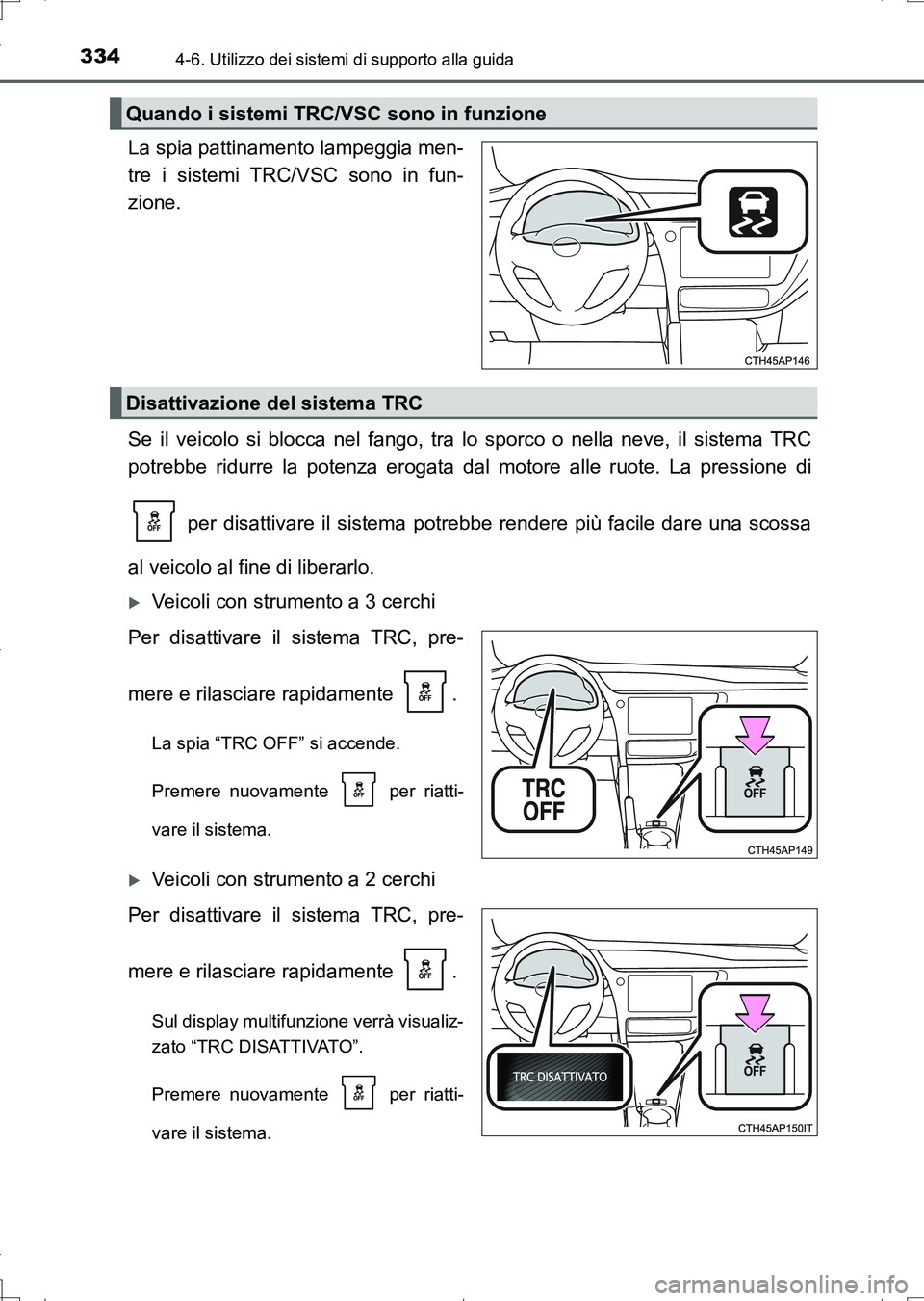 TOYOTA AURIS TOURING SPORTS 2017  Manuale duso (in Italian) 3344-6. Utilizzo dei sistemi di supporto alla guida
UK_AURIS_Touring_Sports_EL (OM12L17L)
La spia pattinamento lampeggia men-
tre i sistemi TRC/VSC sono in fun-
zione.
Se il veicolo si blocca nel fang