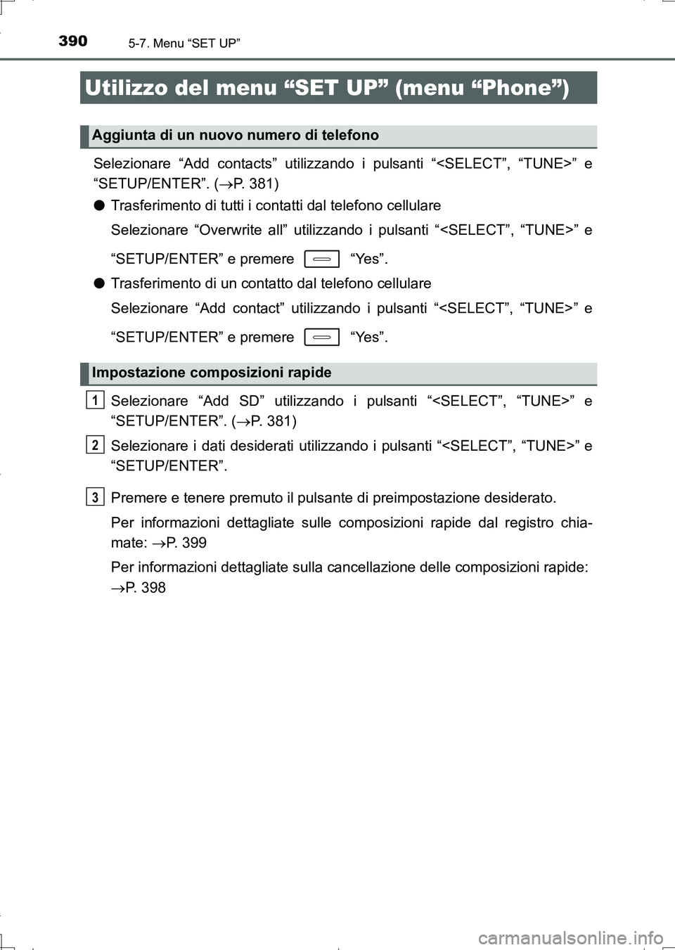 TOYOTA AURIS TOURING SPORTS 2017  Manuale duso (in Italian) 3905-7. Menu “SET UP”
UK_AURIS_Touring_Sports_EL (OM12L17L)
Selezionare “Add contacts” utilizzando i pulsanti “<SELECT”, “TUNE>” e
“SETUP/ENTER”. (P. 381)
●Trasferimento di tu