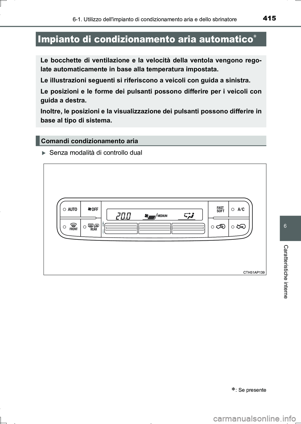 TOYOTA AURIS TOURING SPORTS 2017  Manuale duso (in Italian) 4156-1. Utilizzo dellimpianto di condizionamento aria e dello sbrinatore
6
Caratteristiche interne
UK_AURIS_Touring_Sports_EL (OM12L17L)
Senza modalità di controllo dual
Impianto di condizionamen