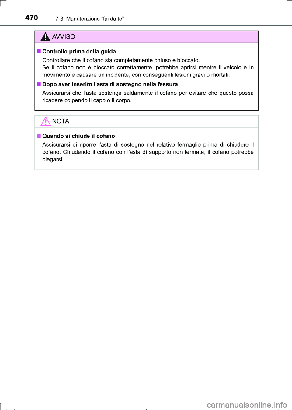 TOYOTA AURIS TOURING SPORTS 2017  Manuale duso (in Italian) 4707-3. Manutenzione “fai da te”
UK_AURIS_Touring_Sports_EL (OM12L17L)
AV V I S O
■Controllo prima della guida
Controllare che il cofano sia completamente chiuso e bloccato. 
Se il cofano non è