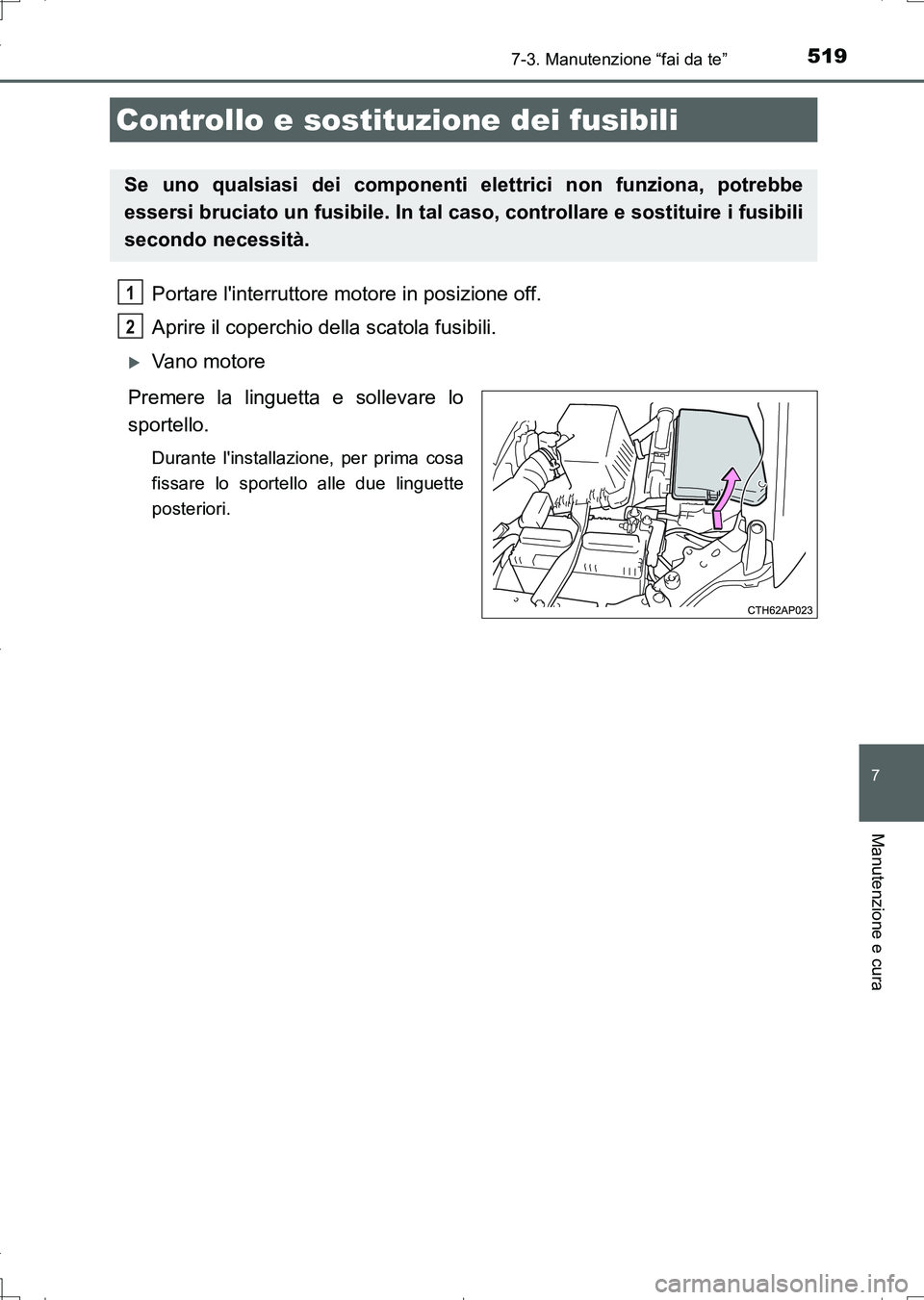 TOYOTA AURIS TOURING SPORTS 2017  Manuale duso (in Italian) 5197-3. Manutenzione “fai da te”
7
Manutenzione e cura
UK_AURIS_Touring_Sports_EL (OM12L17L)
Portare linterruttore motore in posizione off. 
Aprire il coperchio della scatola fusibili. 
Vano m