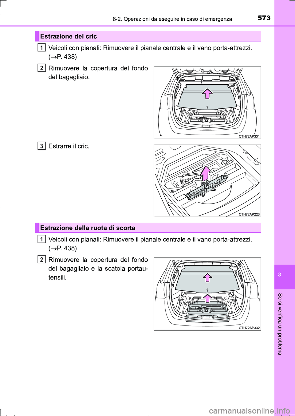TOYOTA AURIS TOURING SPORTS 2017  Manuale duso (in Italian) 5738-2. Operazioni da eseguire in caso di emergenza
8
Se si verifica un problema
UK_AURIS_Touring_Sports_EL (OM12L17L)
Veicoli con pianali: Rimuovere il pianale centrale e il vano porta-attrezzi. 
(