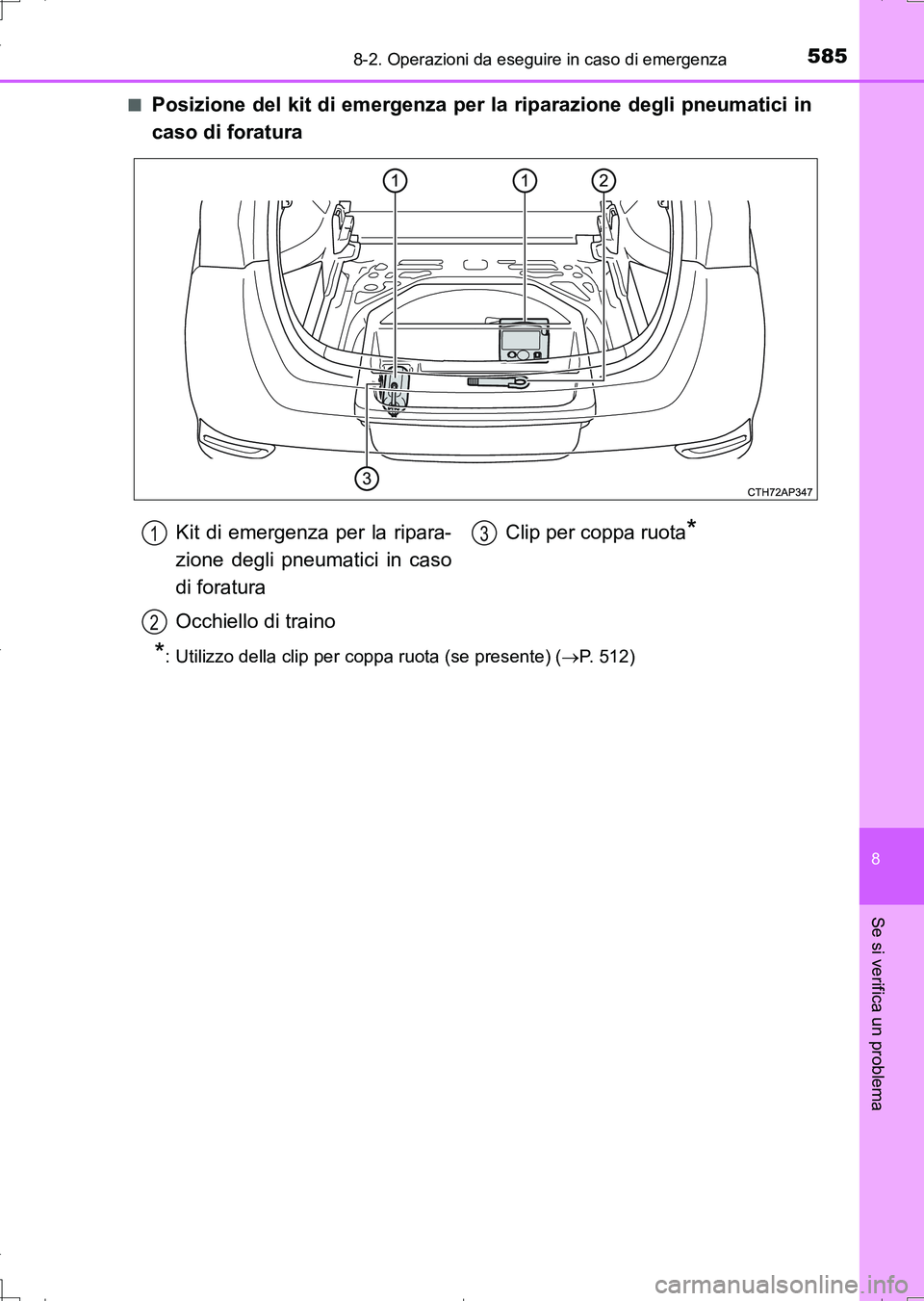 TOYOTA AURIS TOURING SPORTS 2017  Manuale duso (in Italian) 5858-2. Operazioni da eseguire in caso di emergenza
8
Se si verifica un problema
UK_AURIS_Touring_Sports_EL (OM12L17L)■
Posizione del kit di emergenza per la riparazione degli pneumatici in
caso di 