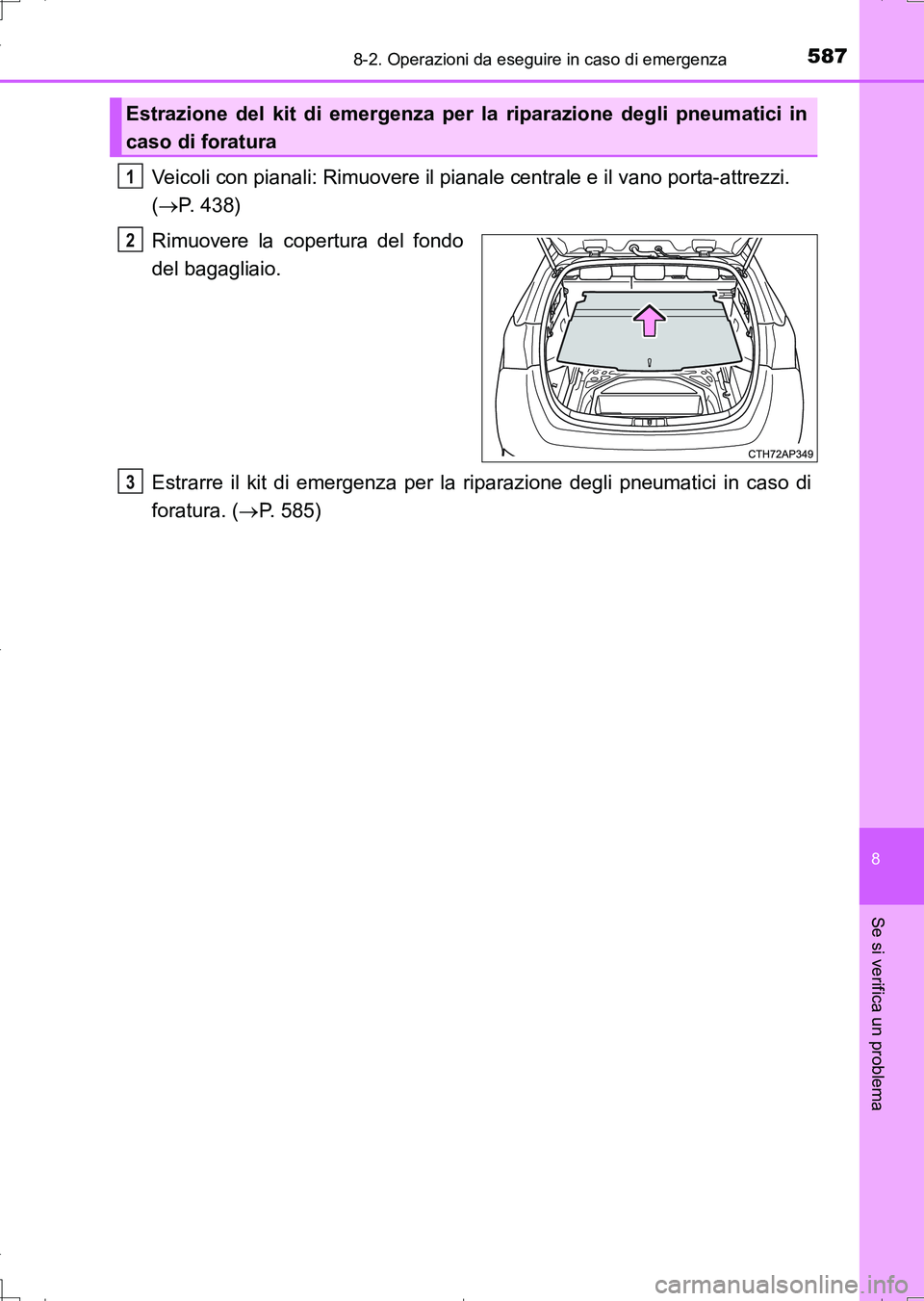 TOYOTA AURIS TOURING SPORTS 2017  Manuale duso (in Italian) 5878-2. Operazioni da eseguire in caso di emergenza
8
Se si verifica un problema
UK_AURIS_Touring_Sports_EL (OM12L17L)
Veicoli con pianali: Rimuovere il pianale centrale e il vano porta-attrezzi. 
(