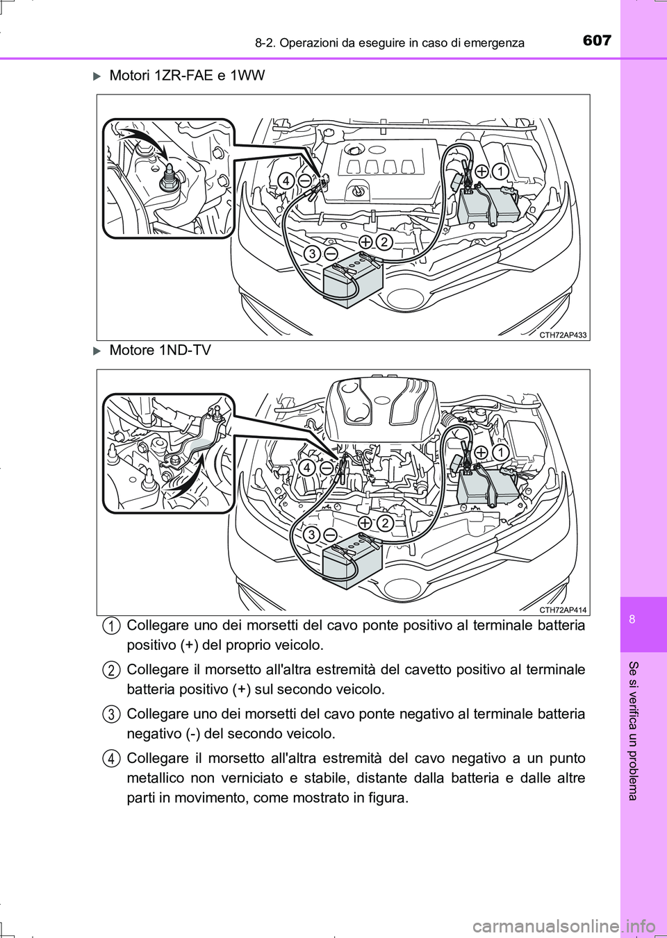 TOYOTA AURIS TOURING SPORTS 2017  Manuale duso (in Italian) 6078-2. Operazioni da eseguire in caso di emergenza
8
Se si verifica un problema
UK_AURIS_Touring_Sports_EL (OM12L17L)
Motori 1ZR-FAE e 1WW
Motore 1ND-TV
Collegare uno dei morsetti del cavo pont