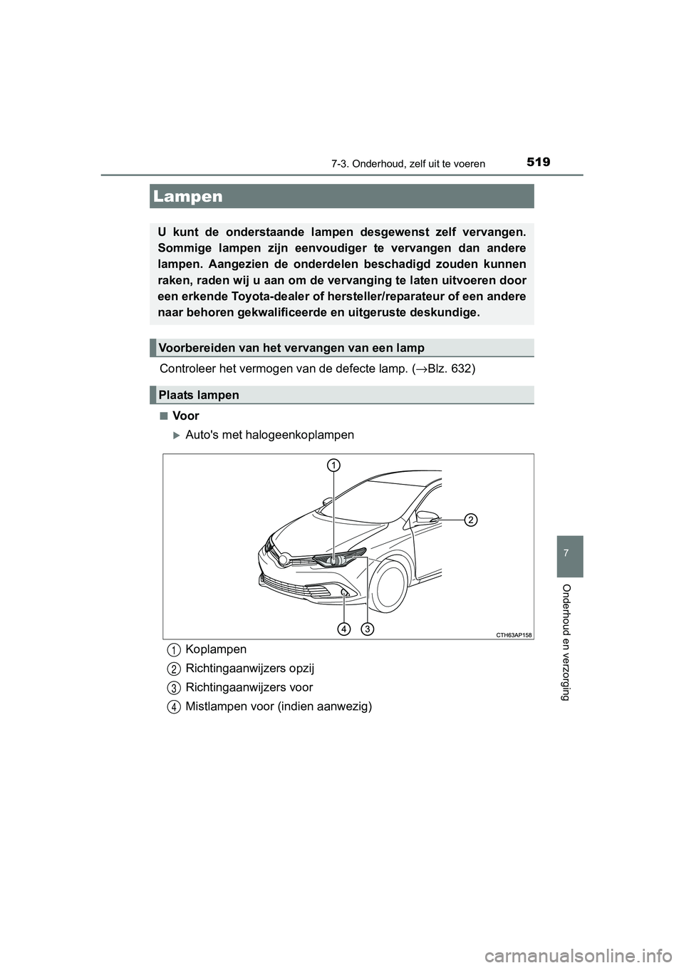 TOYOTA AURIS TOURING SPORTS 2017  Instructieboekje (in Dutch) 5197-3. Onderhoud, zelf uit te voeren
AURIS Touring Sports_EE (12L13E)
7
Onderhoud en verzorging
Controleer het vermogen van de defecte lamp. (→Blz. 632)
■Voor
Auto's met halogeenkoplampen
