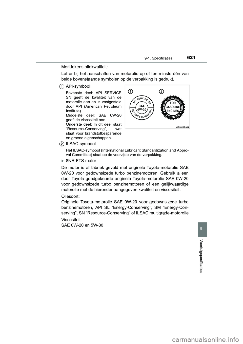 TOYOTA AURIS TOURING SPORTS 2017  Instructieboekje (in Dutch) 6219-1. Specificaties
AURIS Touring Sports_EE (12L13E)
9
Voertuigspecificaties
Merktekens oliekwaliteit:
Let  er  bij  het  aanschaffen  van  motorolie  op  of  ten  minste  één  van
beide bovenstaa