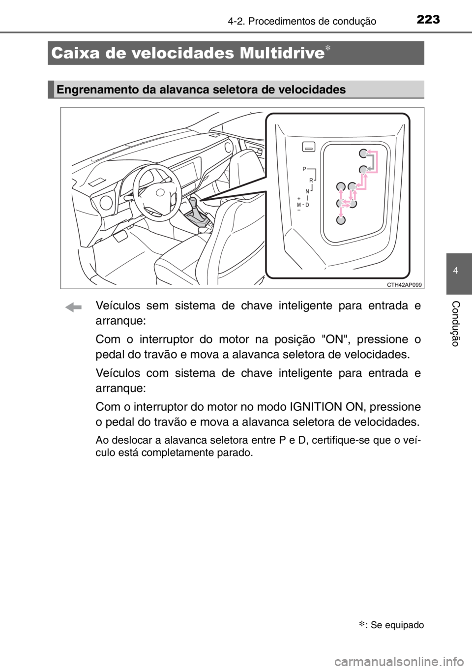 TOYOTA AURIS TOURING SPORTS 2017  Manual de utilização (in Portuguese) 2234-2. Procedimentos de condução
4
ConduçãoVeículos sem sistema de chave inteligente para entrada e
arranque:
Com o interruptor do motor na posição "ON", pressione o
pedal do travão e