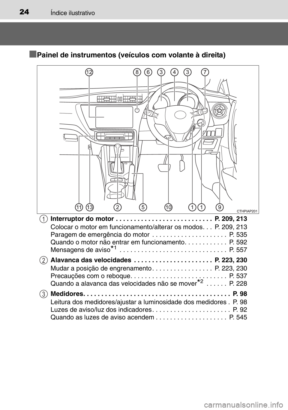 TOYOTA AURIS TOURING SPORTS 2017 Manual de utilização (in Portuguese) 24Índice ilustrativo
■
■■ ■Painel de instrumentos (veículos com volante à direita)
Interruptor do motor . . . . . . . . . . . . . . . . . . . . . . . . . . . P. 209, 213
Colocar o motor em TOYOTA AURIS TOURING SPORTS 2017 Manual de utilização (in Portuguese) 24Índice ilustrativo
■
■■ ■Painel de instrumentos (veículos com volante à direita)
Interruptor do motor . . . . . . . . . . . . . . . . . . . . . . . . . . . P. 209, 213
Colocar o motor em