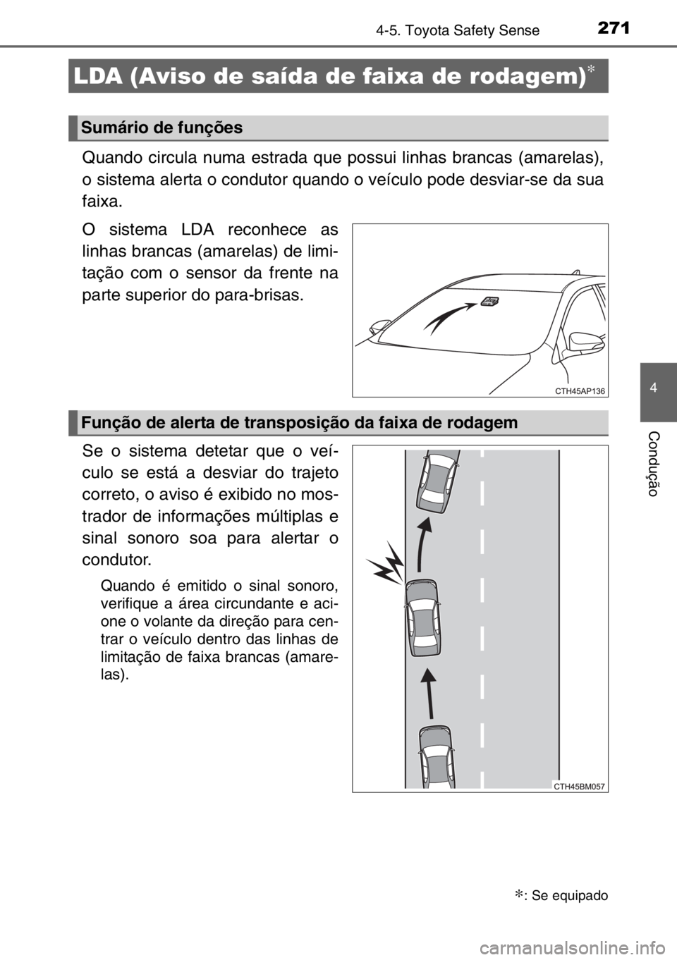 TOYOTA AURIS TOURING SPORTS 2017  Manual de utilização (in Portuguese) 2714-5. Toyota Safety Sense
4
Condução
Quando circula numa estrada que possui linhas brancas (amarelas),
o sistema alerta o condutor quando o veículo pode desviar-se da sua
faixa.
O sistema LDA rec