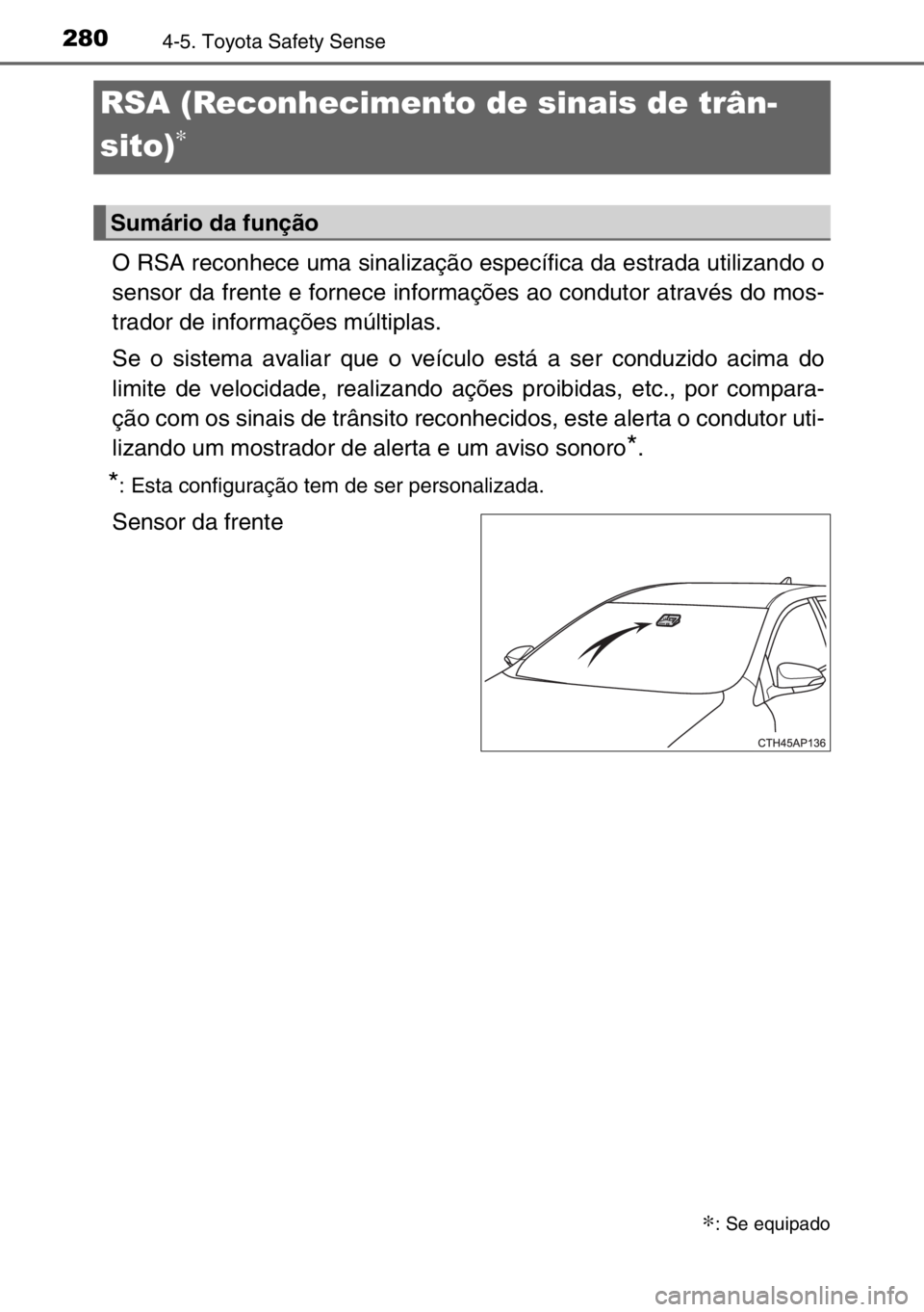 TOYOTA AURIS TOURING SPORTS 2017  Manual de utilização (in Portuguese) 2804-5. Toyota Safety Sense
O RSA reconhece uma sinalização específica da estrada utilizando o
sensor da frente e fornece informações ao condutor através do mos-
trador de informações múltipl
