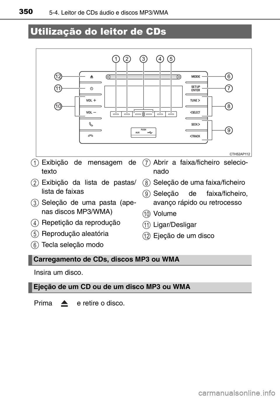 TOYOTA AURIS TOURING SPORTS 2017  Manual de utilização (in Portuguese) 3505-4. Leitor de CDs áudio e discos MP3/WMA
Insira um disco.
Prima   e retire o disco.
Utilização do leitor de CDs
Exibição de mensagem de
texto
Exibição da lista de pastas/
lista de faixas
Se