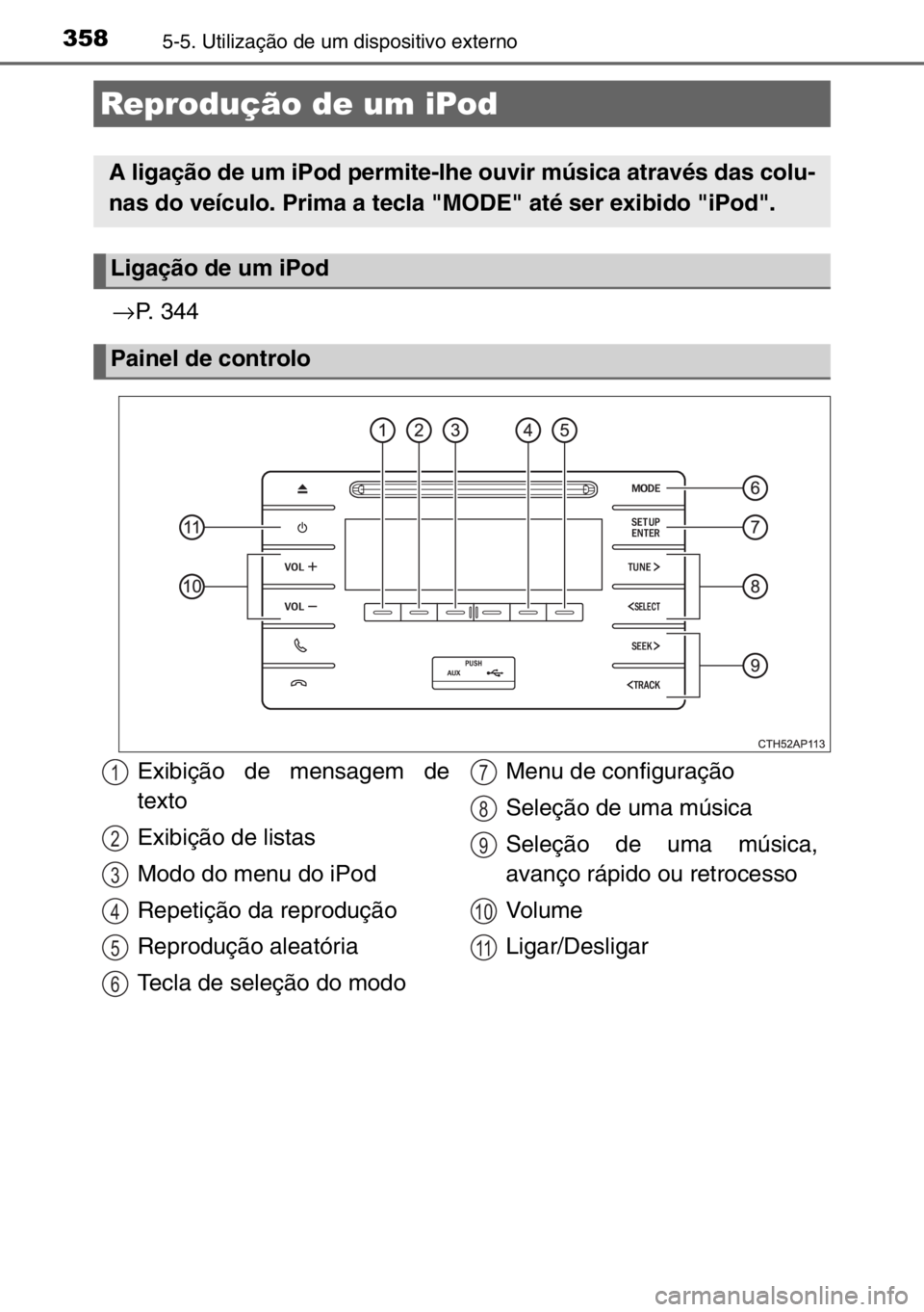TOYOTA AURIS TOURING SPORTS 2017  Manual de utilização (in Portuguese) 3585-5. Utilização de um dispositivo externo
→P. 344
Reprodução de um iPod
A ligação de um iPod permite-lhe ouvir música através das colu-
nas do veículo. Prima a tecla "MODE" até 