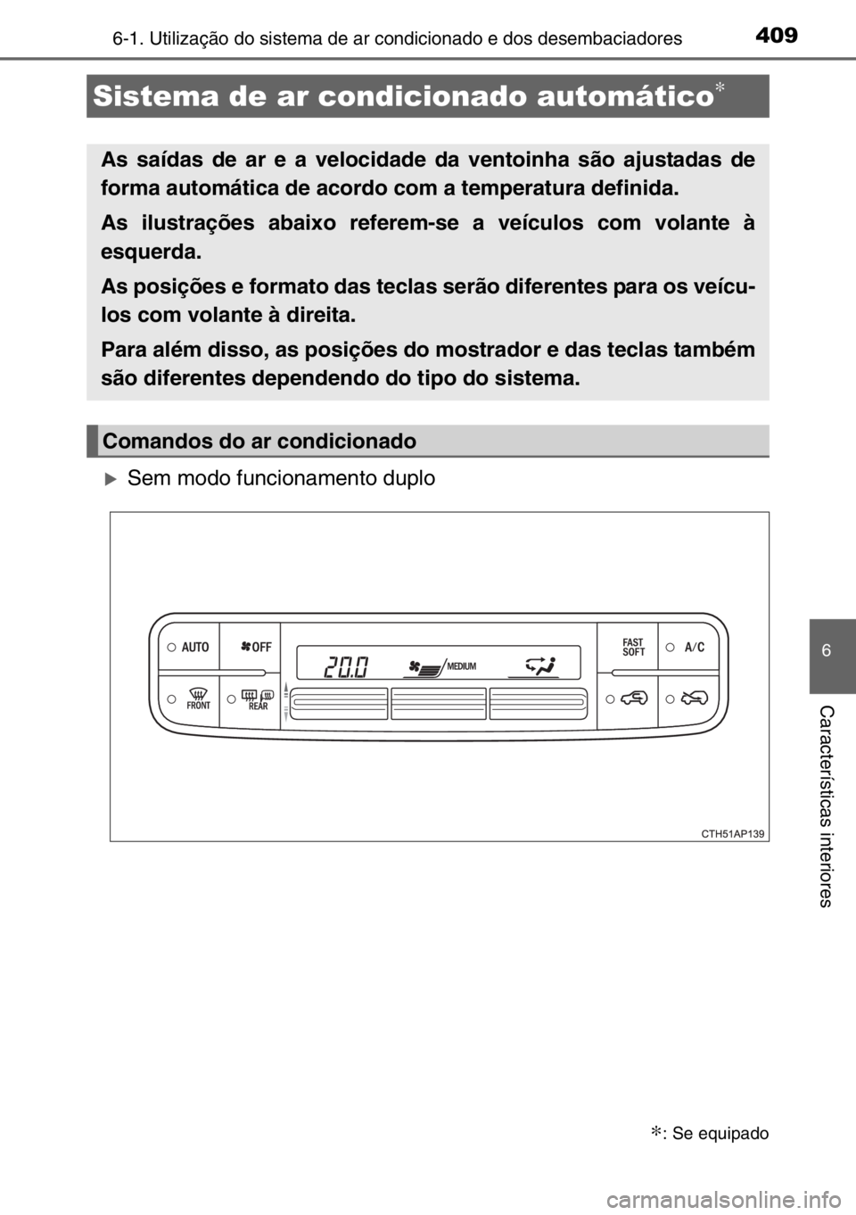 TOYOTA AURIS TOURING SPORTS 2017  Manual de utilização (in Portuguese) 4096-1. Utilização do sistema de ar condicionado e dos desembaciadores
6
Características interiores
�XSem modo funcionamento duplo
Sistema de ar condicionado automático∗
∗: Se equipado
As saí