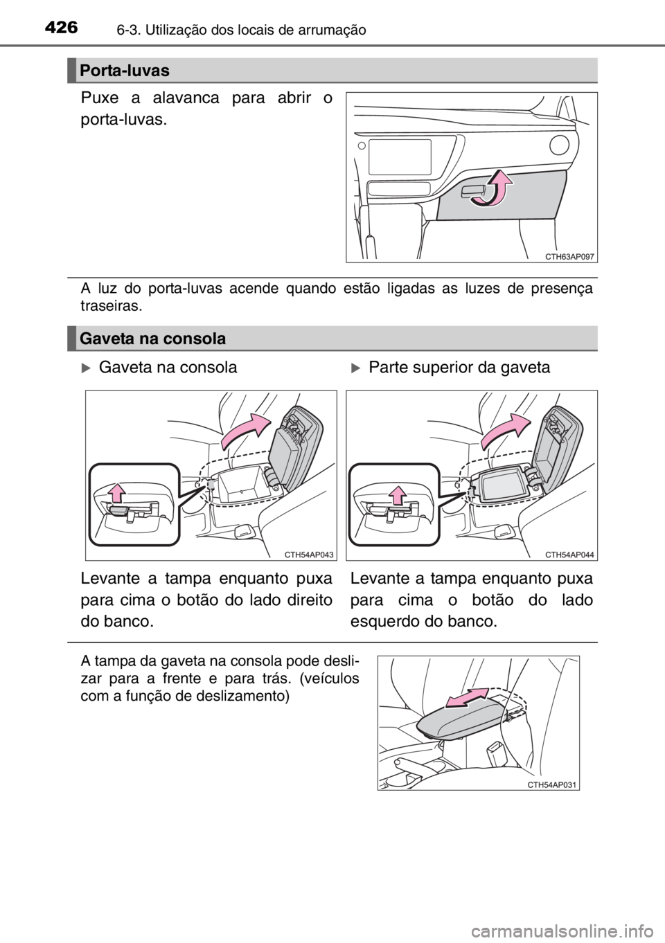 TOYOTA AURIS TOURING SPORTS 2017  Manual de utilização (in Portuguese) 4266-3. Utilização dos locais de arrumação
Puxe a alavanca para abrir o
porta-luvas.
A luz do porta-luvas acende quando estão ligadas as luzes de presença
traseiras.
Porta-luvas
Gaveta na consol