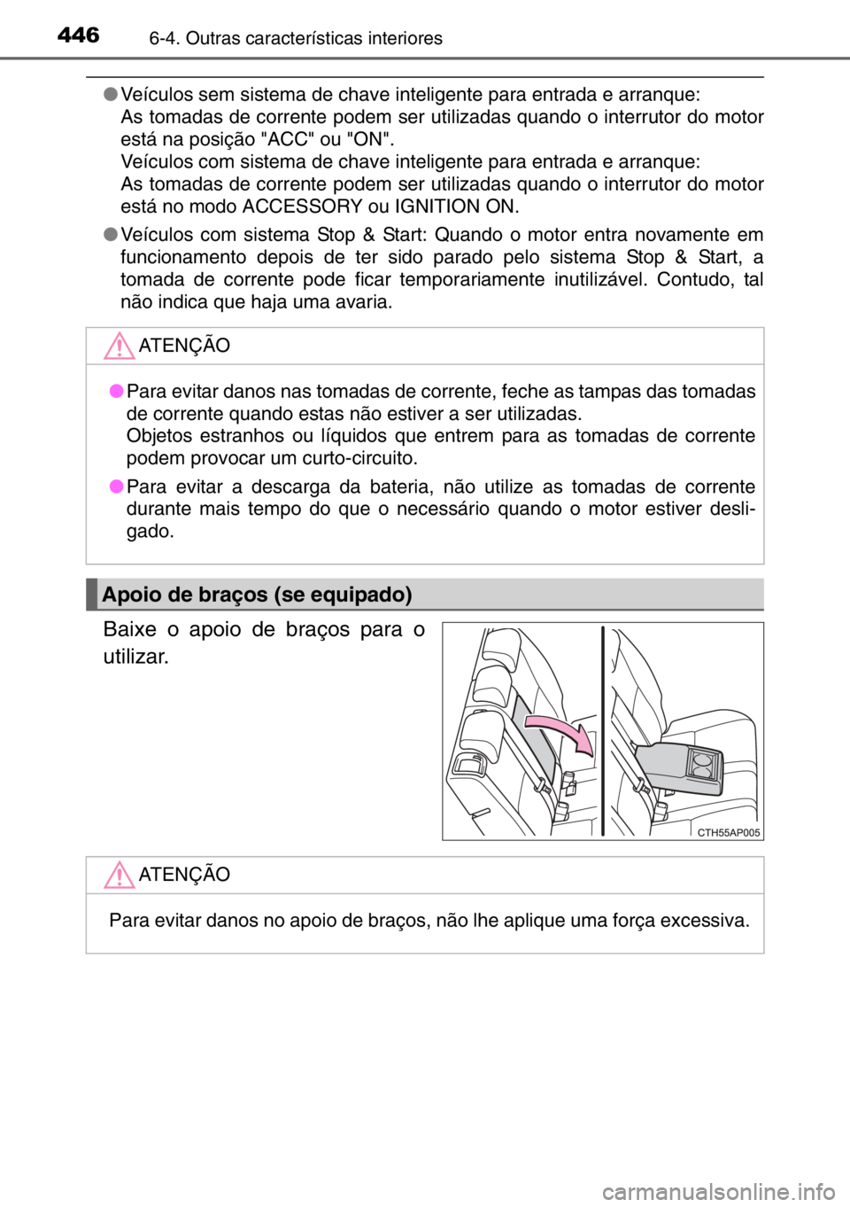 TOYOTA AURIS TOURING SPORTS 2017  Manual de utilização (in Portuguese) 4466-4. Outras características interiores
●Veículos sem sistema de chave inteligente para entrada e arranque:
As tomadas de corrente podem ser utilizadas quando o interrutor do motor
está na posi