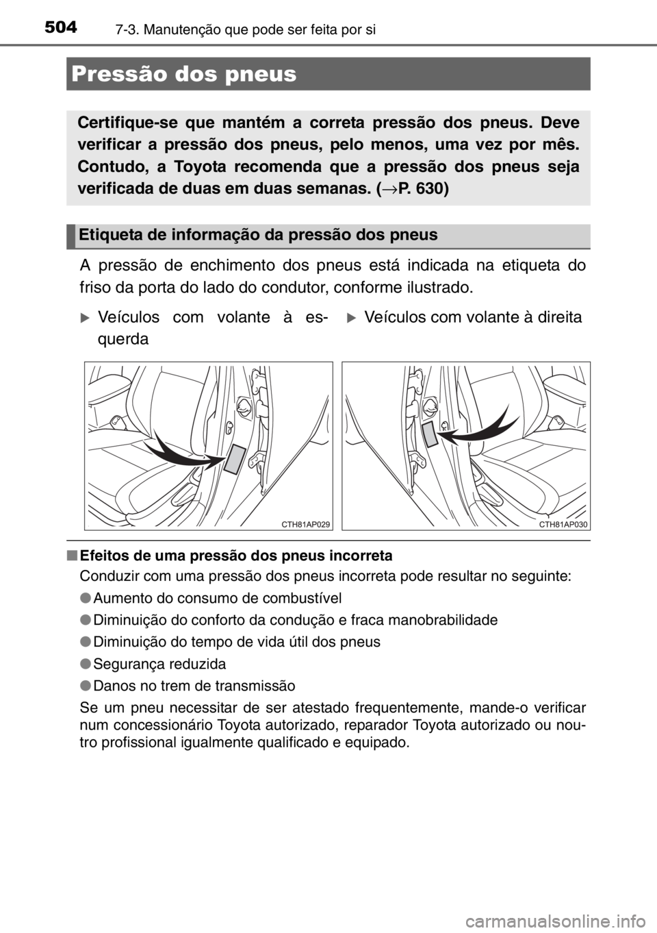 TOYOTA AURIS TOURING SPORTS 2017 Manual de utilização (in Portuguese) 5047-3. Manutenção que pode ser feita por si
A pressão de enchimento dos pneus está indicada na etiqueta do
friso da porta do lado do condutor, conforme ilustrado.
■Efeitos de uma pressão dos p TOYOTA AURIS TOURING SPORTS 2017 Manual de utilização (in Portuguese) 5047-3. Manutenção que pode ser feita por si
A pressão de enchimento dos pneus está indicada na etiqueta do
friso da porta do lado do condutor, conforme ilustrado.
■Efeitos de uma pressão dos p