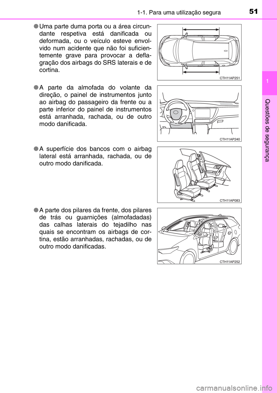 TOYOTA AURIS TOURING SPORTS 2017  Manual de utilização (in Portuguese) 511-1. Para uma utilização segura
1
Questões de segurança
●Uma parte duma porta ou a área circun-
dante respetiva está danificada ou
deformada, ou o veículo esteve envol-
vido num acidente qu