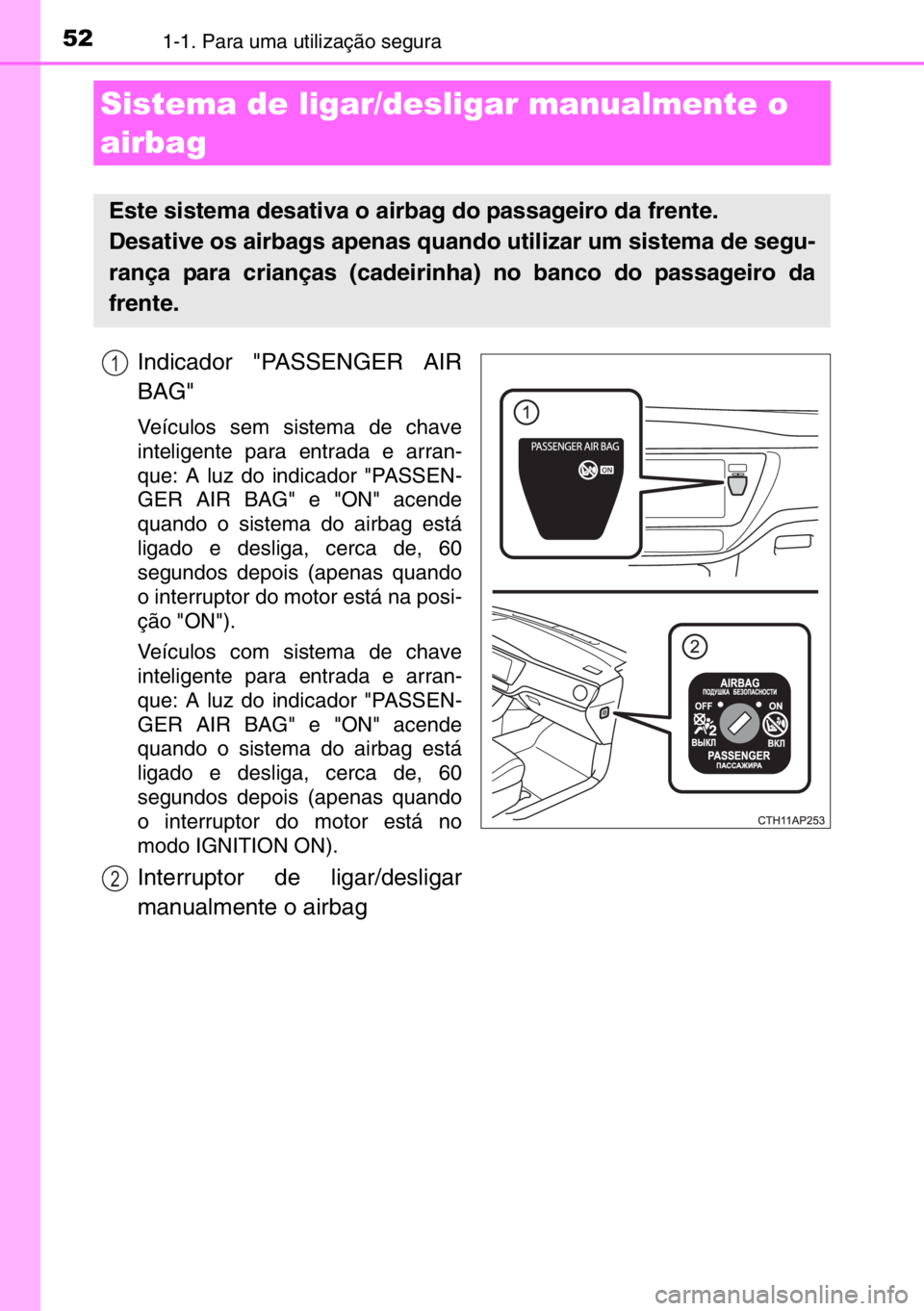 TOYOTA AURIS TOURING SPORTS 2017  Manual de utilização (in Portuguese) 521-1. Para uma utilização segura
Indicador "PASSENGER AIR
BAG"
Veículos sem sistema de chave
inteligente para entrada e arran-
que: A luz do indicador "PASSEN-
GER AIR BAG" e "