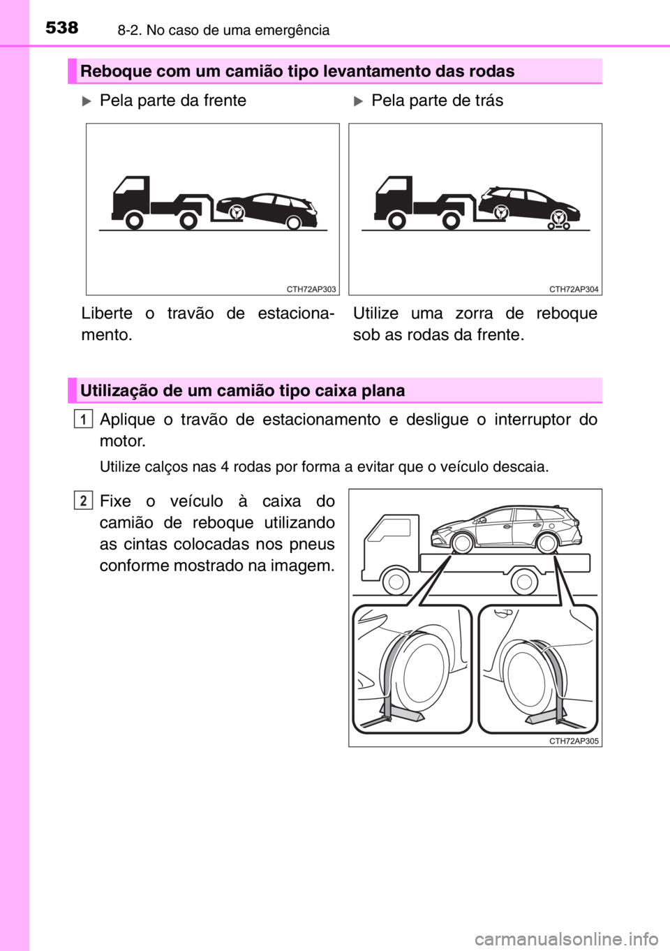 TOYOTA AURIS TOURING SPORTS 2017  Manual de utilização (in Portuguese) 5388-2. No caso de uma emergência
Aplique o travão de estacionamento e desligue o interruptor do
motor.
Utilize calços nas 4 rodas por forma a evitar que o veículo descaia.
Fixe o veículo à caix