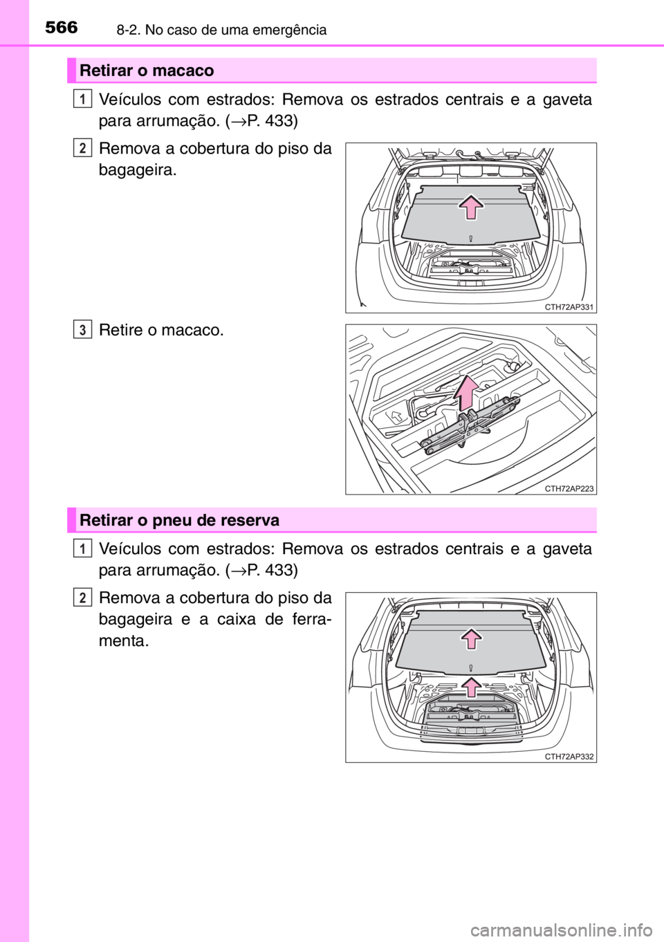 TOYOTA AURIS TOURING SPORTS 2017  Manual de utilização (in Portuguese) 5668-2. No caso de uma emergência
Veículos com estrados: Remova os estrados centrais e a gaveta
para arrumação. (→P. 433)
Remova a cobertura do piso da
bagageira.
Retire o macaco.
Veículos com 
