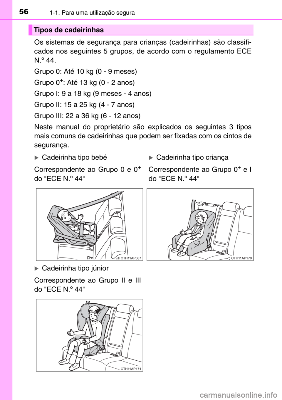 TOYOTA AURIS TOURING SPORTS 2017  Manual de utilização (in Portuguese) 561-1. Para uma utilização segura
Os sistemas de segurança para crianças (cadeirinhas) são classifi-
cados nos seguintes 5 grupos, de acordo com o regulamento ECE
N.º 44.
Grupo 0: Até 10 kg (0 