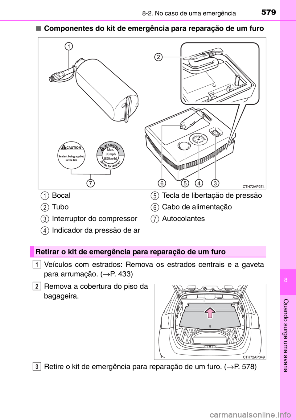 TOYOTA AURIS TOURING SPORTS 2017  Manual de utilização (in Portuguese) 5798-2. No caso de uma emergência
8
Quando surge uma avaria
■Componentes do kit de emergência para reparação de um furo
Veículos com estrados: Remova os estrados centrais e a gaveta
para arruma