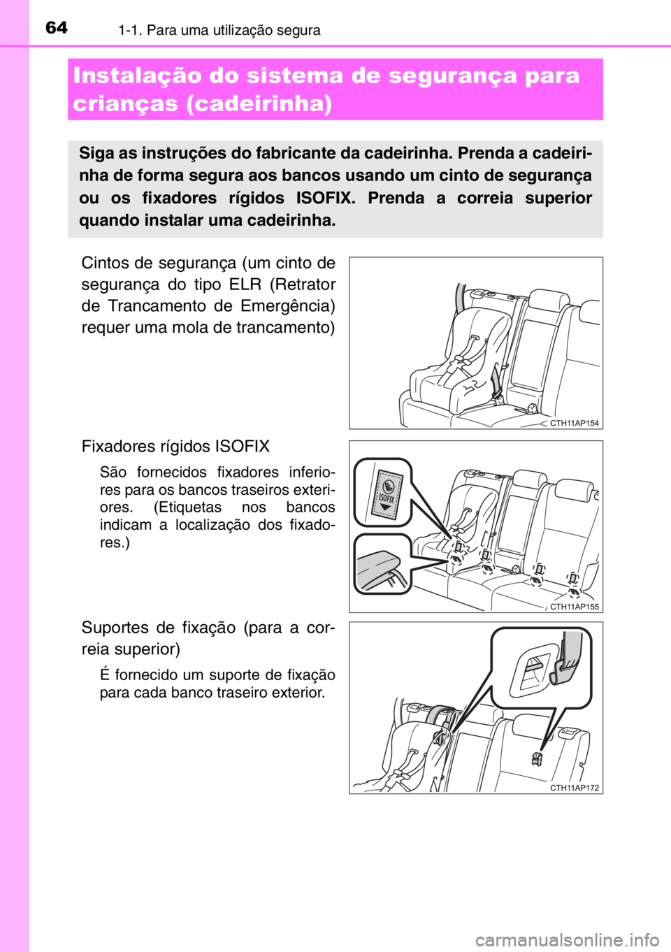 TOYOTA AURIS TOURING SPORTS 2017  Manual de utilização (in Portuguese) 641-1. Para uma utilização segura
Cintos de segurança (um cinto de
segurança do tipo ELR (Retrator
de Trancamento de Emergência)
requer uma mola de trancamento)
Fixadores rígidos ISOFIX 
São fo