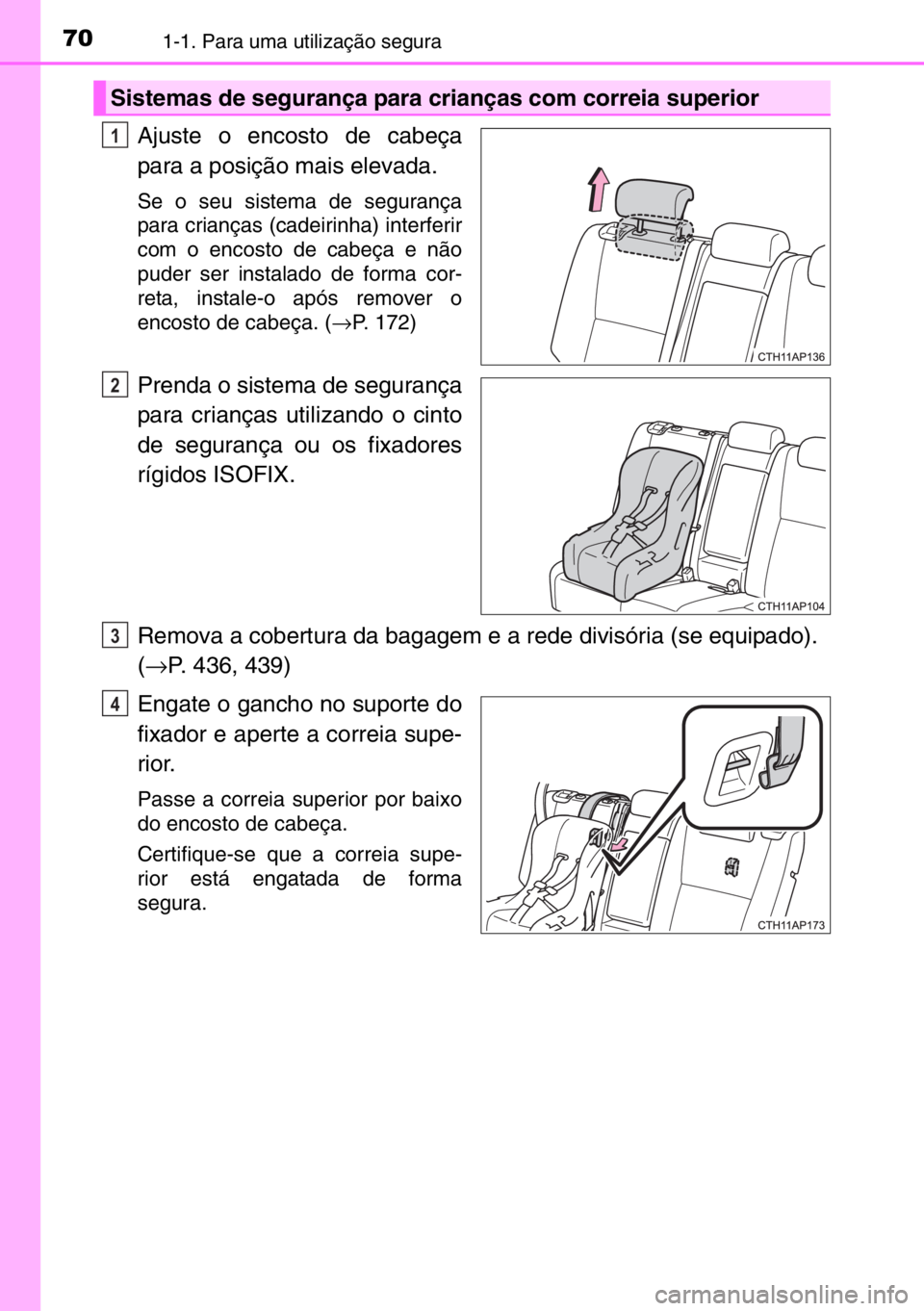 TOYOTA AURIS TOURING SPORTS 2017  Manual de utilização (in Portuguese) 701-1. Para uma utilização segura
Ajuste o encosto de cabeça
para a posição mais elevada.
Se o seu sistema de segurança
para crianças (cadeirinha) interferir
com o encosto de cabeça e não
pud