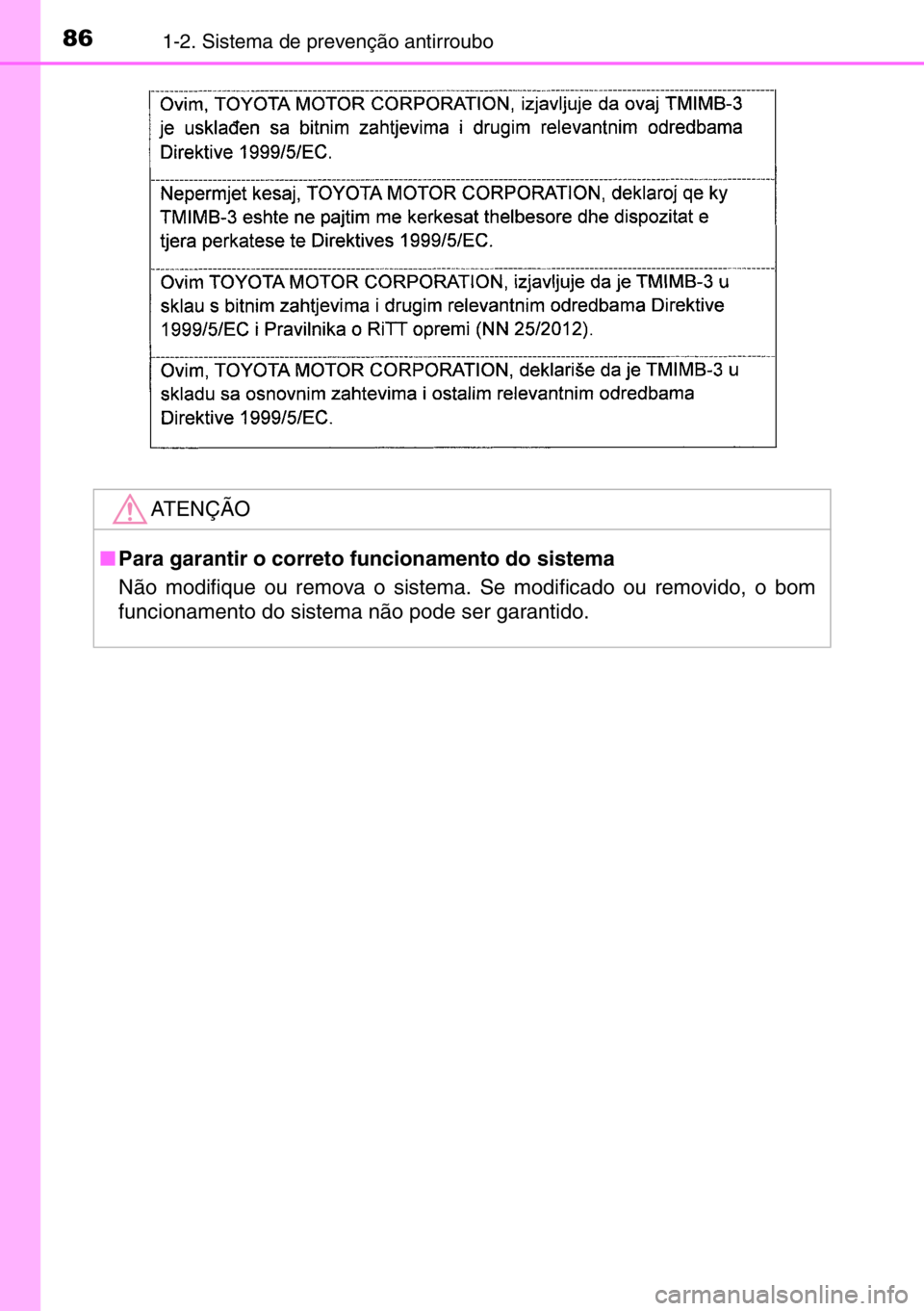 TOYOTA AURIS TOURING SPORTS 2017  Manual de utilização (in Portuguese) 861-2. Sistema de prevenção antirroubo
ATENÇÃO
■Para garantir o correto funcionamento do sistema
Não modifique ou remova o sistema. Se modificado ou removido, o bom
funcionamento do sistema nã